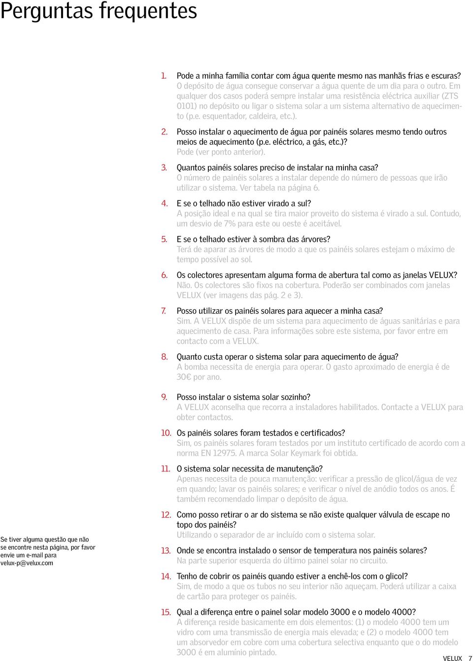 ). Posso instalar o aquecimento de água por painéis solares mesmo tendo outros meios de aquecimento (p.e. eléctrico, a gás, etc.)? Pode (ver ponto anterior).