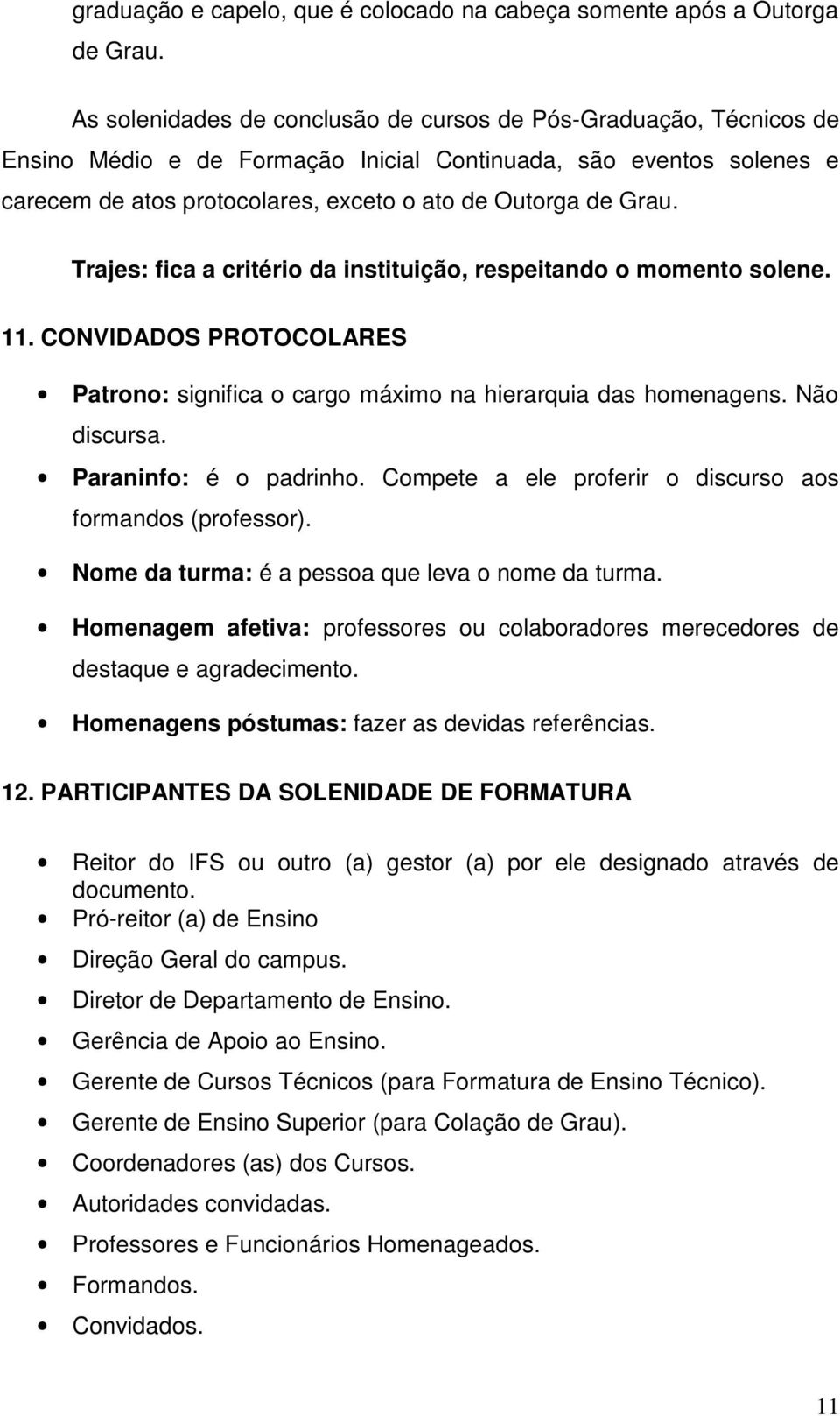 Trajes: fica a critério da instituição, respeitando o momento solene. 11. CONVIDADOS PROTOCOLARES Patrono: significa o cargo máximo na hierarquia das homenagens. Não discursa. Paraninfo: é o padrinho.