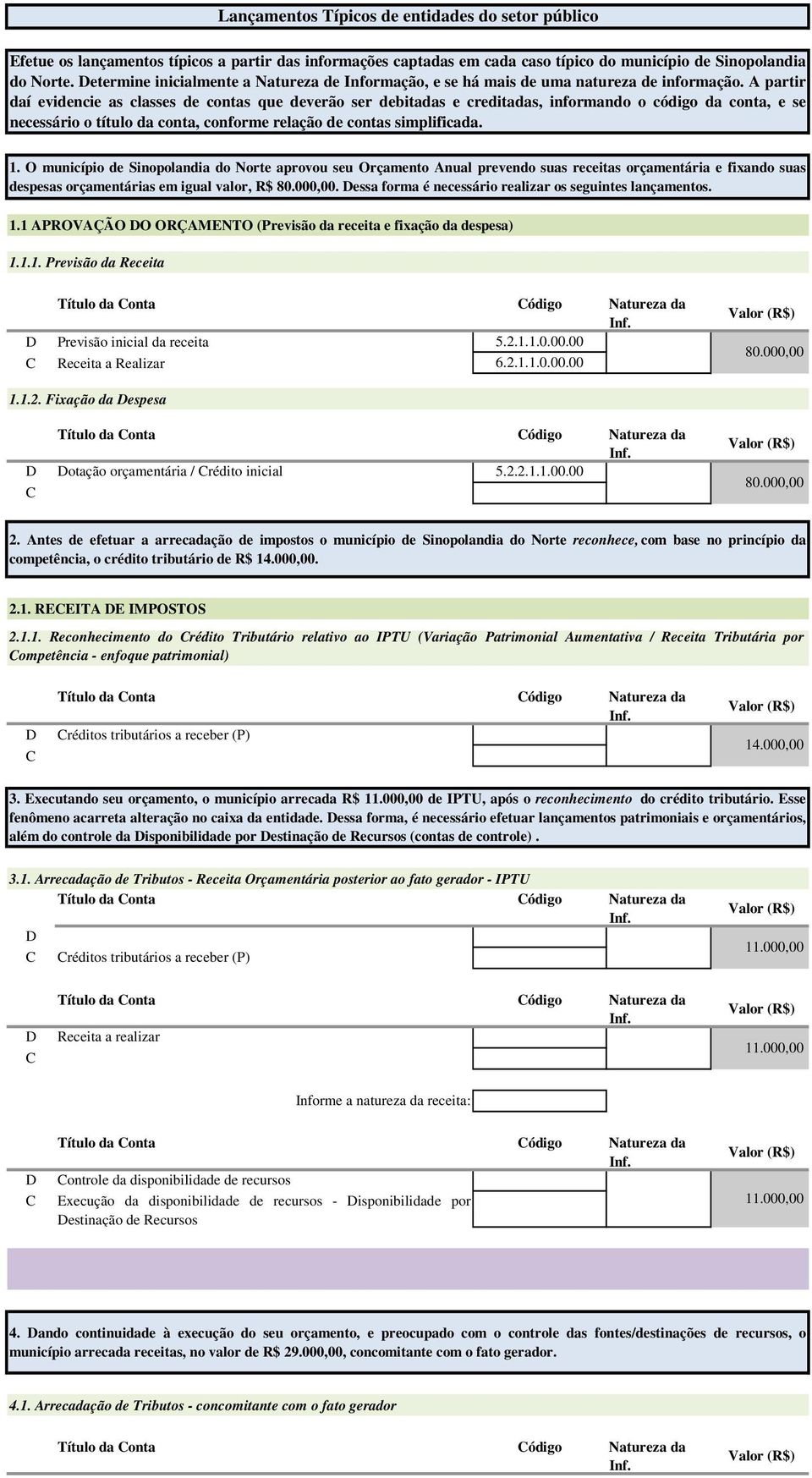 A partir daí evidencie as classes de contas que deverão ser debitadas e creditadas, informando o código da conta, e se necessário o título da conta, conforme relação de contas simplificada. 1.