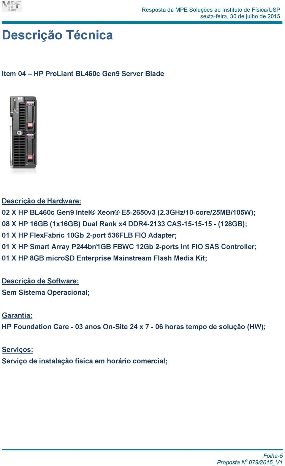 2-port 536FLB FIO Adapter; 01 X HP Smart Array P244br/1GB FBWC 12Gb 2-ports Int FIO SAS Controller; 01 X HP 8GB