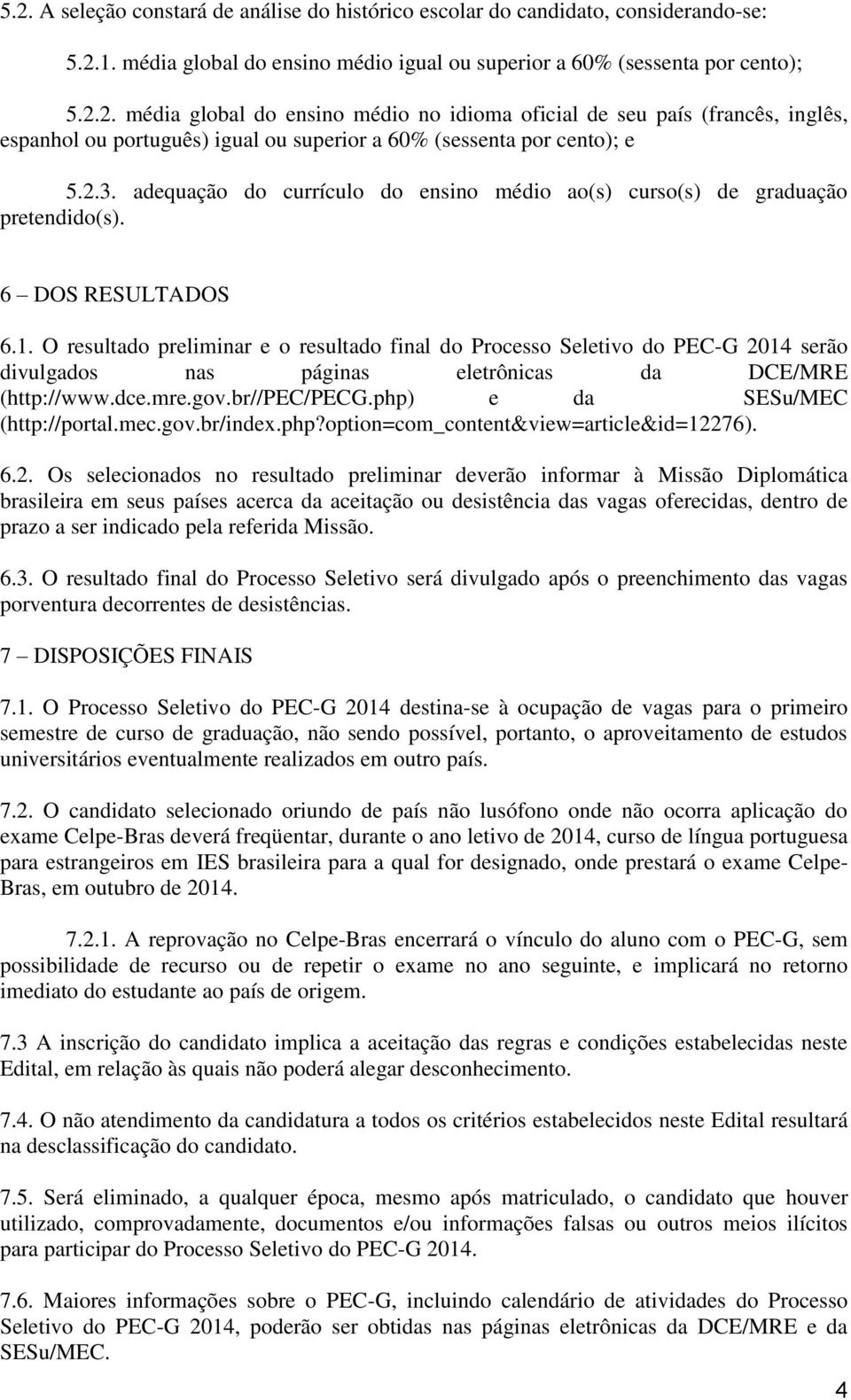 O resultado preliminar e o resultado final do Processo Seletivo do PEC-G 2014 serão divulgados nas páginas eletrônicas da DCE/MRE (http://www.dce.mre.gov.br//pec/pecg.