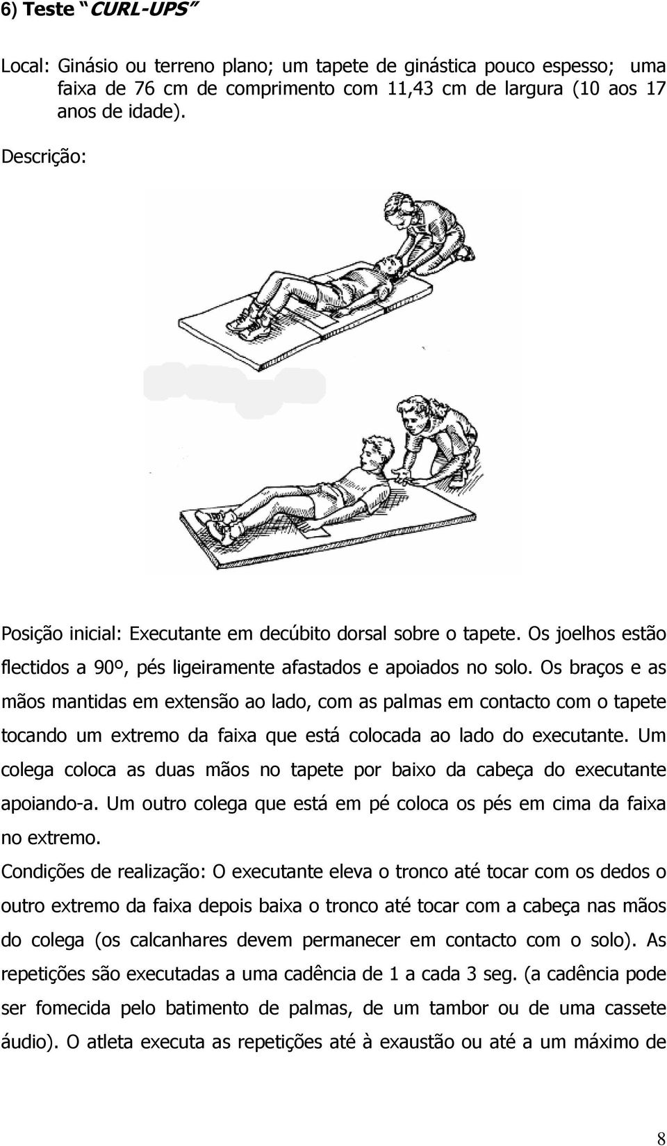 Os braços e as mãos mantidas em extensão ao lado, com as palmas em contacto com o tapete tocando um extremo da faixa que está colocada ao lado do executante.