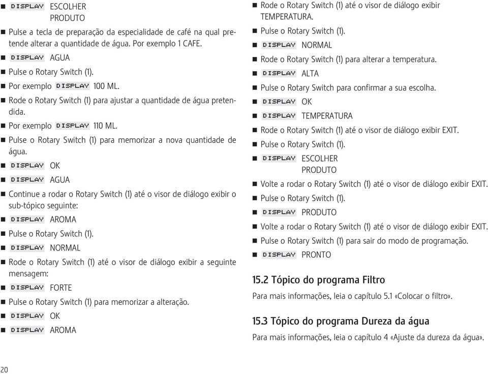 OK AGUA Continue a rodar o Rotary Switch (1) até o visor de diálogo exibir o sub-tópico seguinte: AROMA Pulse o Rotary Switch (1).