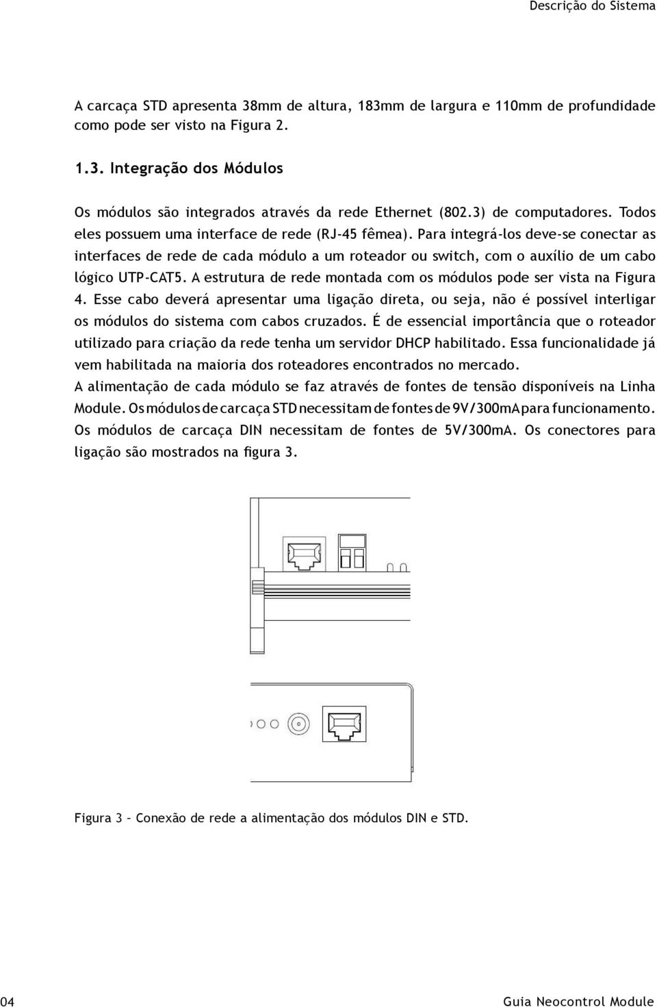 Para integrá-los deve-se conectar as interfaces de rede de cada módulo a um roteador ou switch, com o auxílio de um cabo lógico UTP-CAT5.