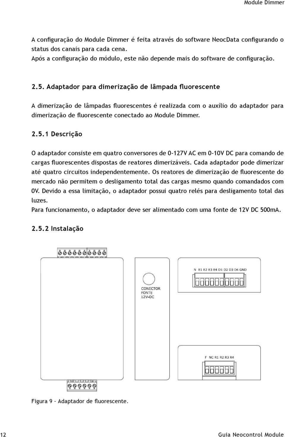 Adaptador para dimerização de lâmpada fluorescente A dimerização de lâmpadas fluorescentes é realizada com o auxílio do adaptador para dimerização de fluorescente conectado ao Module Dimmer. 2.5.