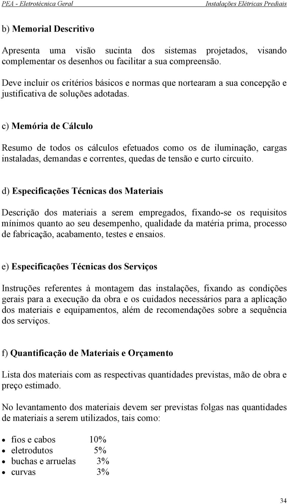 c) Memória de Cálculo Resumo de todos os cálculos efetuados como os de iluminação, cargas instaladas, demandas e correntes, quedas de tensão e curto circuito.