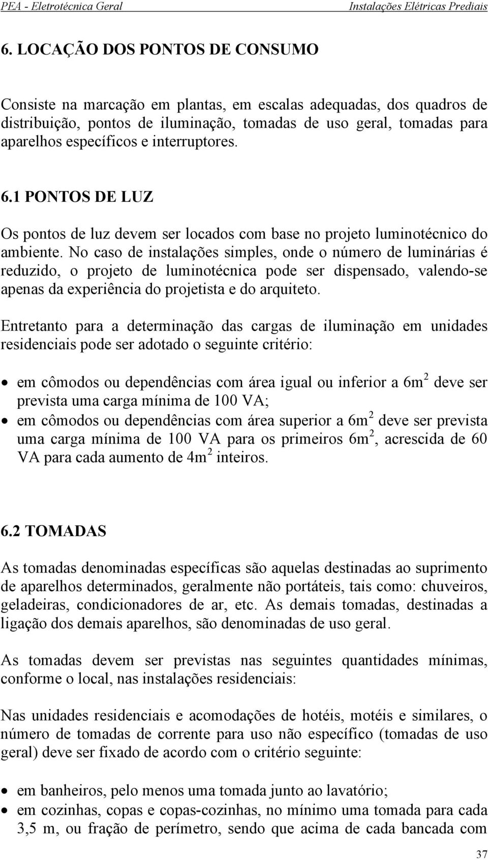 No caso de instalações simples, onde o número de luminárias é reduzido, o projeto de luminotécnica pode ser dispensado, valendo-se apenas da experiência do projetista e do arquiteto.