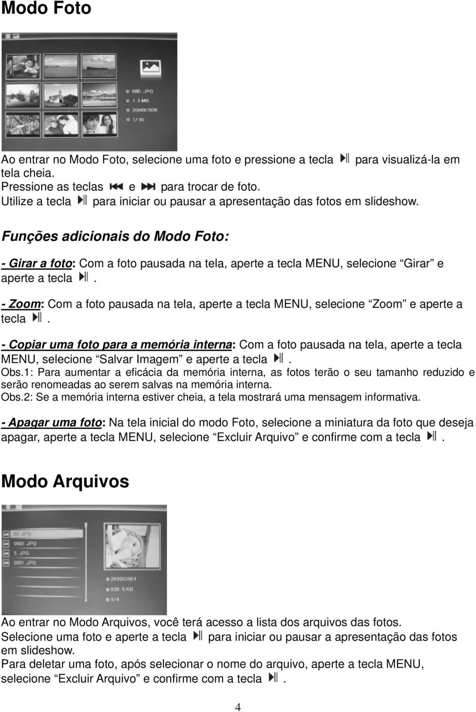 Funções adicionais do Modo Foto: - Girar a foto: Com a foto pausada na tela, aperte a tecla MENU, selecione Girar e aperte a tecla.