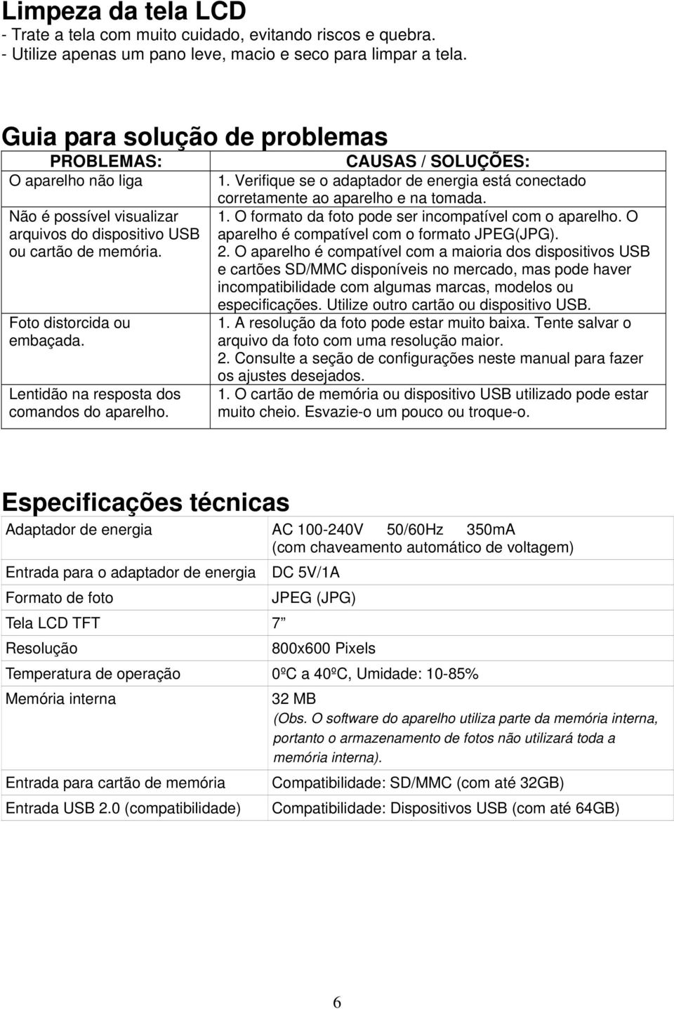 Lentidão na resposta dos comandos do aparelho. CAUSAS / SOLUÇÕES: 1. Verifique se o adaptador de energia está conectado corretamente ao aparelho e na tomada. 1. O formato da foto pode ser incompatível com o aparelho.