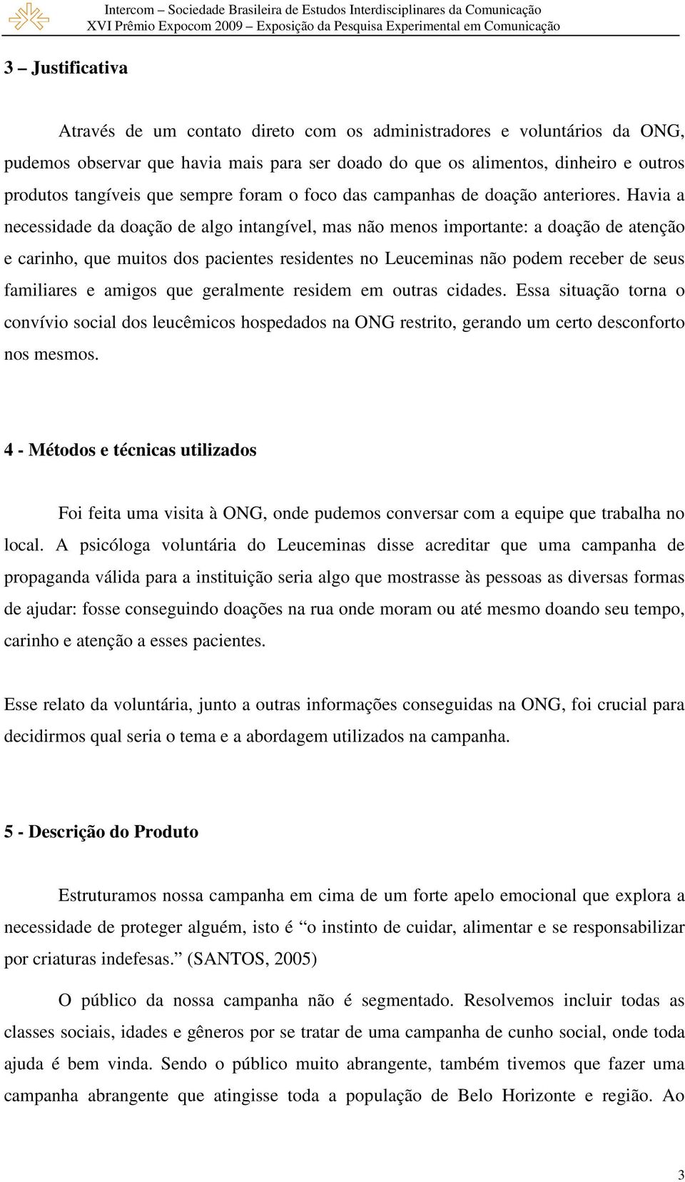 Havia a necessidade da doação de algo intangível, mas não menos importante: a doação de atenção e carinho, que muitos dos pacientes residentes no Leuceminas não podem receber de seus familiares e