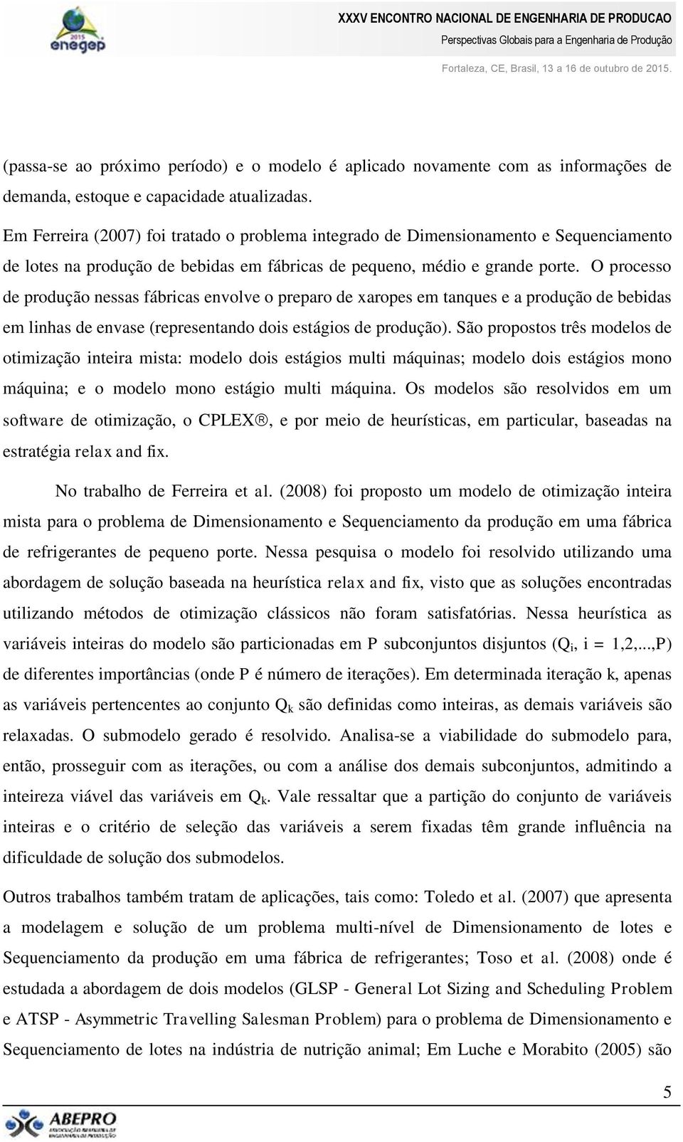 O processo de produção nessas fábricas envolve o preparo de xaropes em tanques e a produção de bebidas em linhas de envase (representando dois estágios de produção).