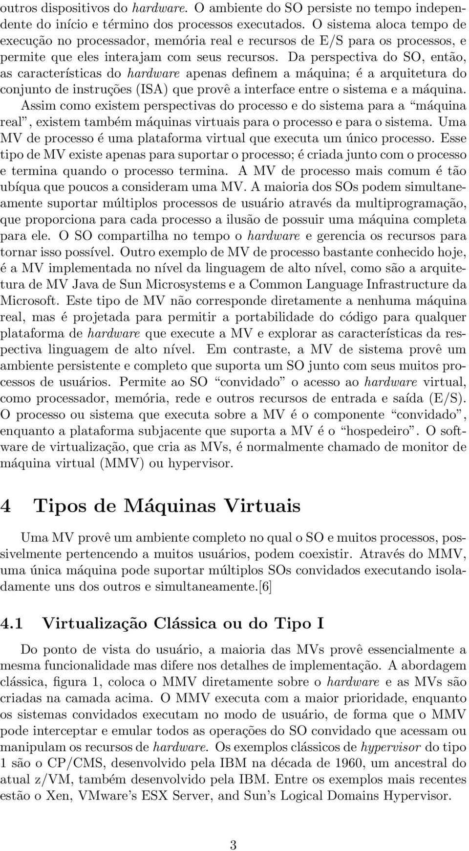 Da perspectiva do SO, então, as características do hardware apenas definem a máquina; é a arquitetura do conjunto de instruções (ISA) que provê a interface entre o sistema e a máquina.