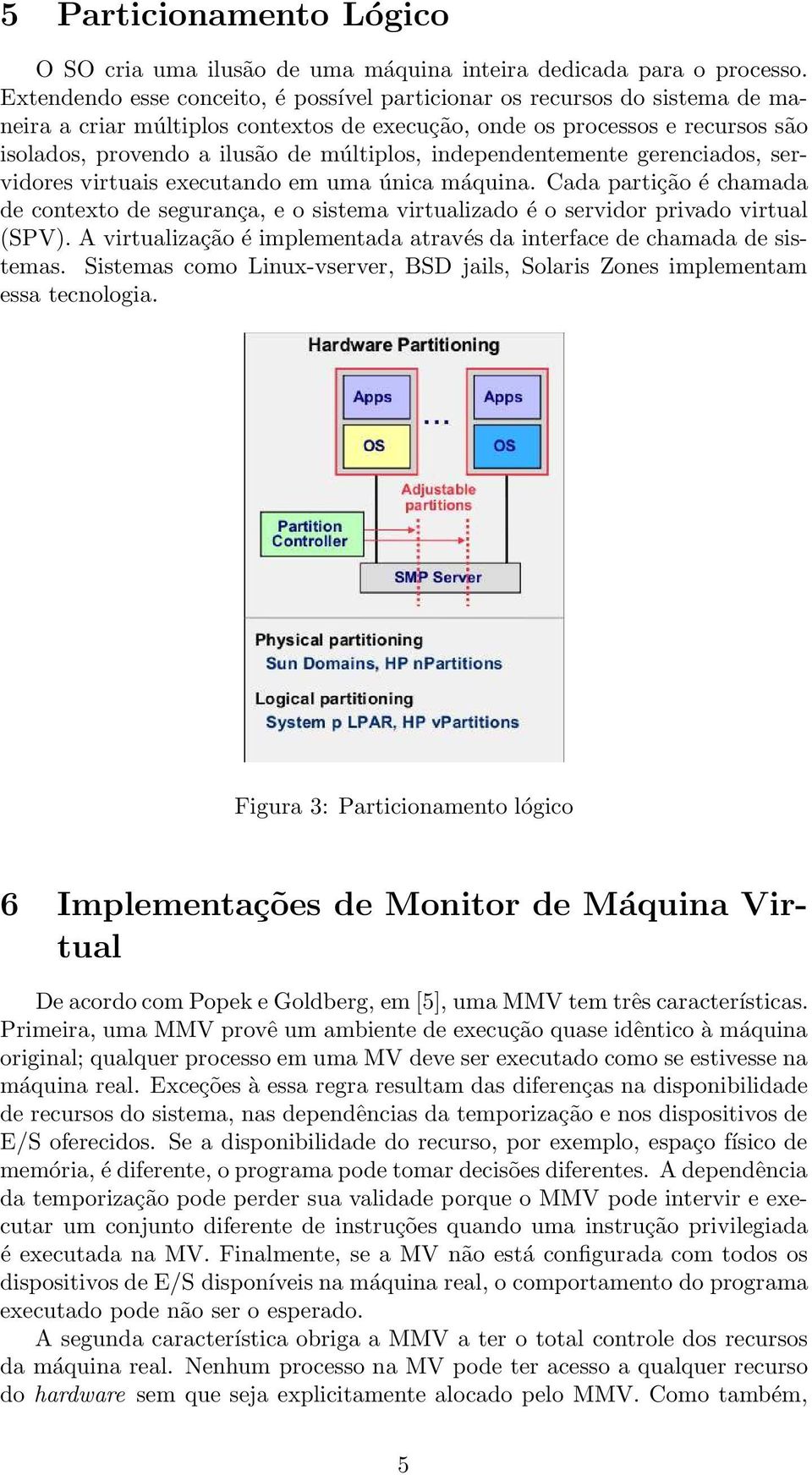 independentemente gerenciados, servidores virtuais executando em uma única máquina. Cada partição é chamada de contexto de segurança, e o sistema virtualizado é o servidor privado virtual (SPV).