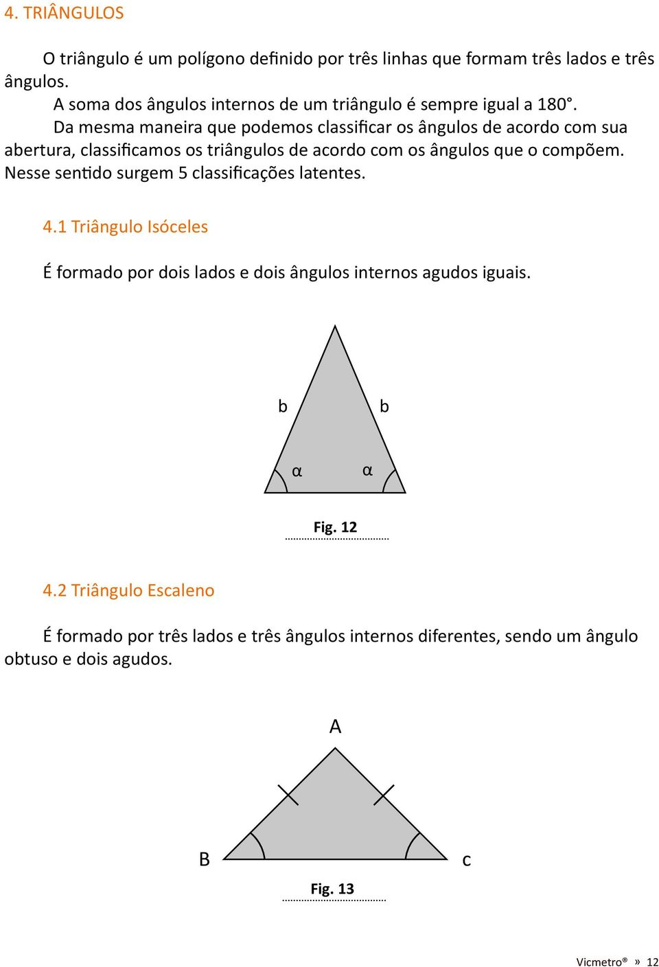 Da mesma maneira que podemos classificar os ângulos de acordo com sua abertura, classificamos os triângulos de acordo com os ângulos que o compõem.