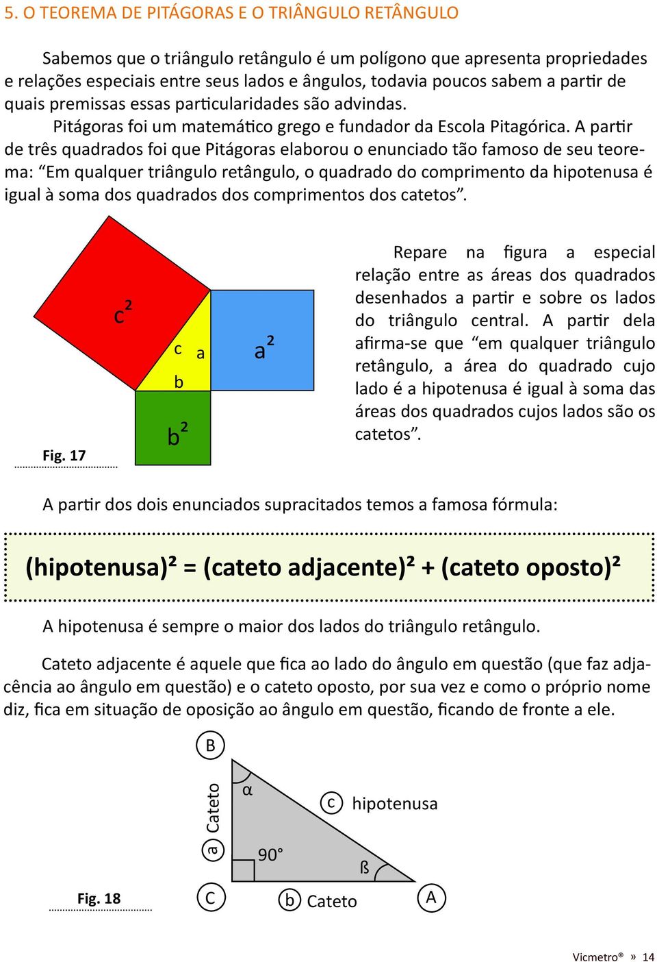 partir de três quadrados foi que Pitágoras elaborou o enunciado tão famoso de seu teorema: Em qualquer triângulo retângulo, o quadrado do comprimento da hipotenusa é igual à soma dos quadrados dos