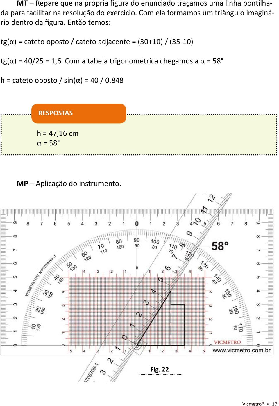 Então temos: tg(α) = cateto oposto / cateto adjacente = (30+10) / (35-10) tg(α) = 40/25 = 1,6 Com a tabela