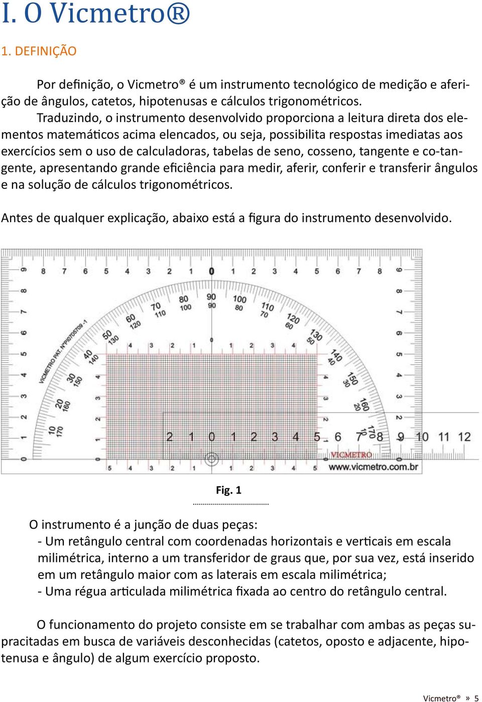 tabelas de seno, cosseno, tangente e co-tangente, apresentando grande eficiência para medir, aferir, conferir e transferir ângulos e na solução de cálculos trigonométricos.