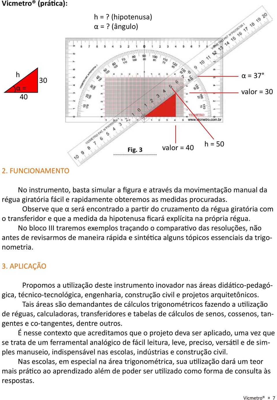 Observe que α será encontrado a partir do cruzamento da régua giratória com o transferidor e que a medida da hipotenusa ficará explícita na própria régua.