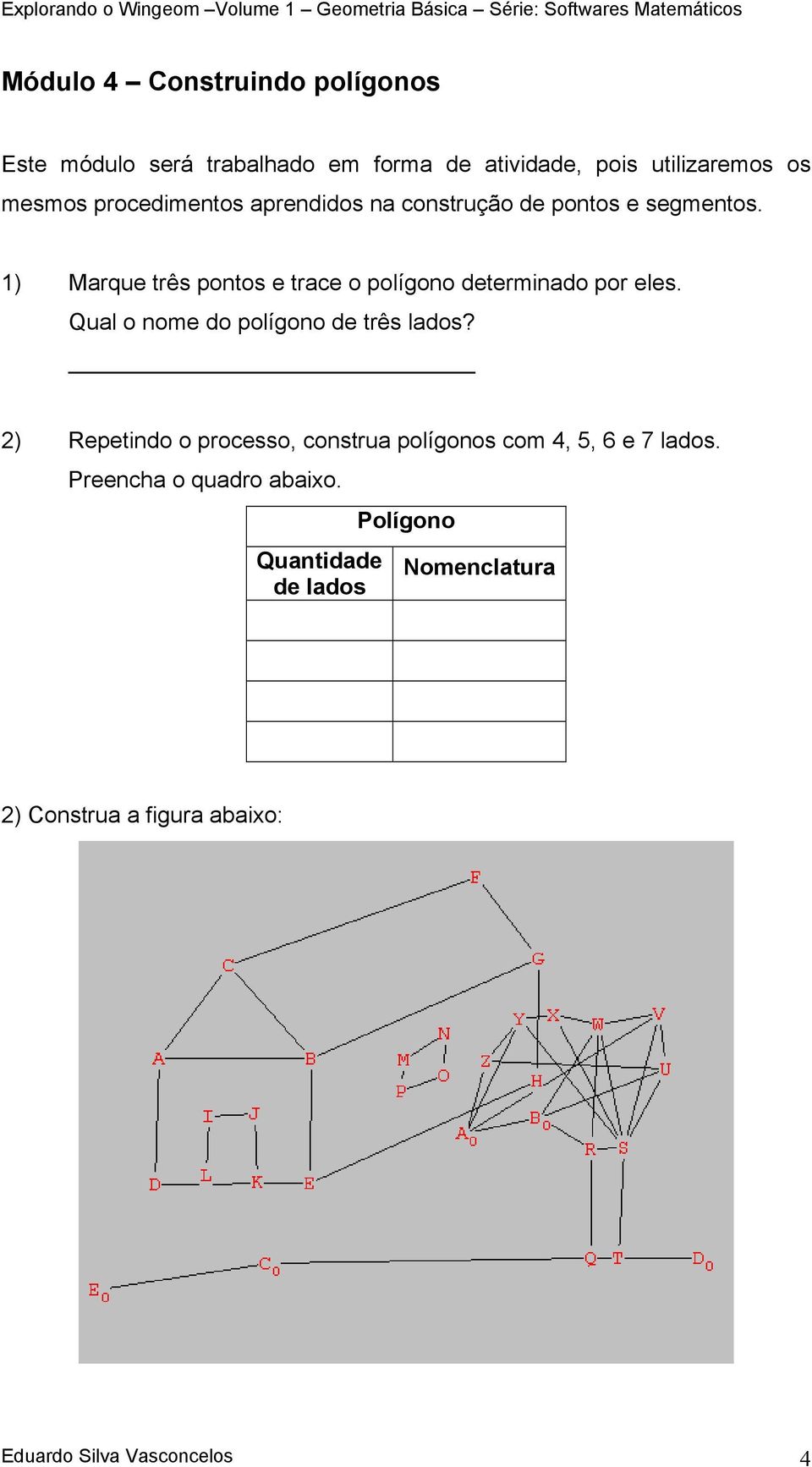 1) Marque três pontos e trace o polígono determinado por eles. Qual o nome do polígono de três lados?