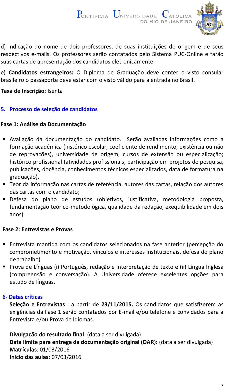 e) Candidatos estrangeiros: O Diploma de Graduação deve conter o visto consular brasileiro o passaporte deve estar com o visto válido para a entrada no Brasil. Taxa de Inscrição: Isenta 5.