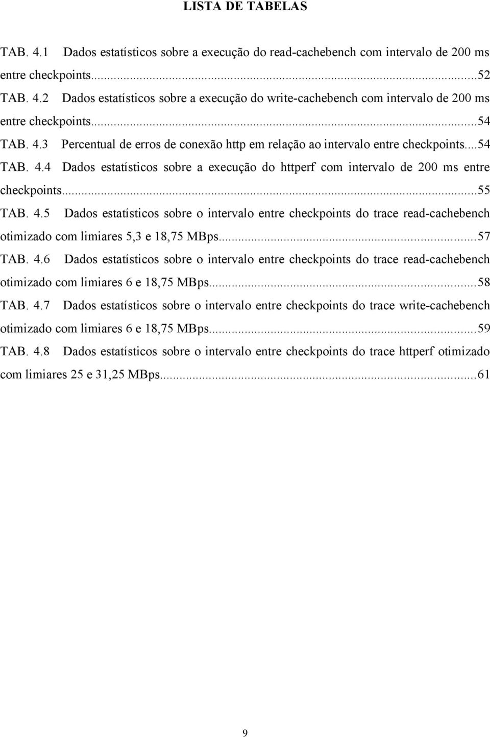 ..55 TAB. 4.5 Dados estatísticos sobre o intervalo entre checkpoints do trace read-cachebench otimizado com limiares 5,3 e 18,75 MBps...57 TAB. 4.6 Dados estatísticos sobre o intervalo entre checkpoints do trace read-cachebench otimizado com limiares 6 e 18,75 MBps.