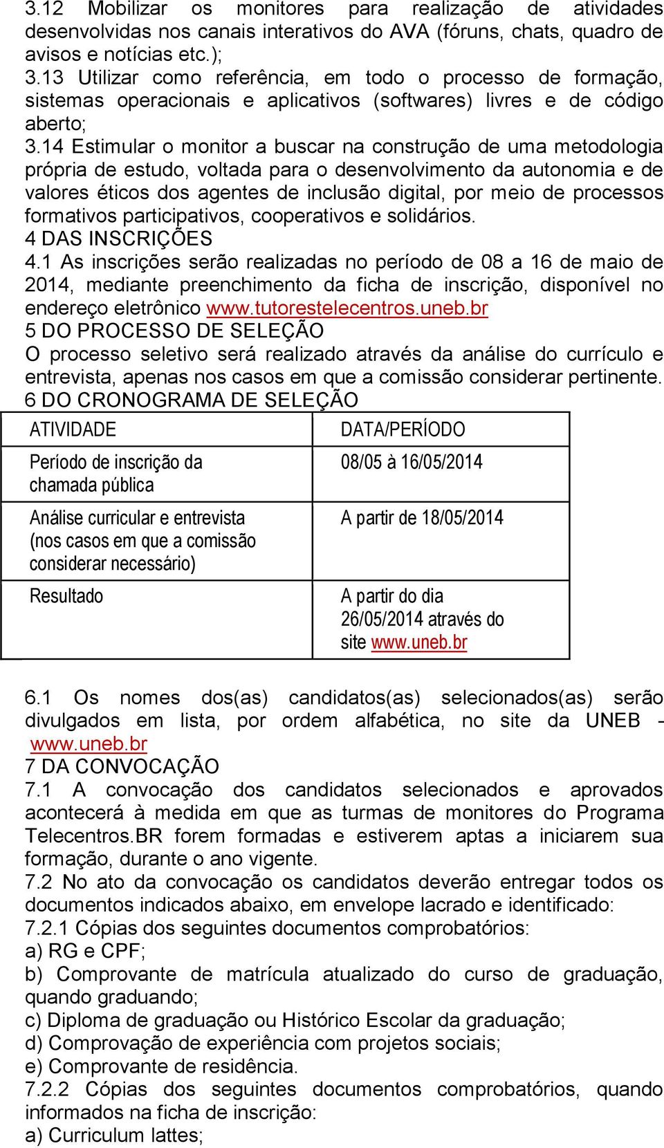 14 Estimular o monitor a buscar na construção de uma metodologia própria de estudo, voltada para o desenvolvimento da autonomia e de valores éticos dos agentes de inclusão digital, por meio de