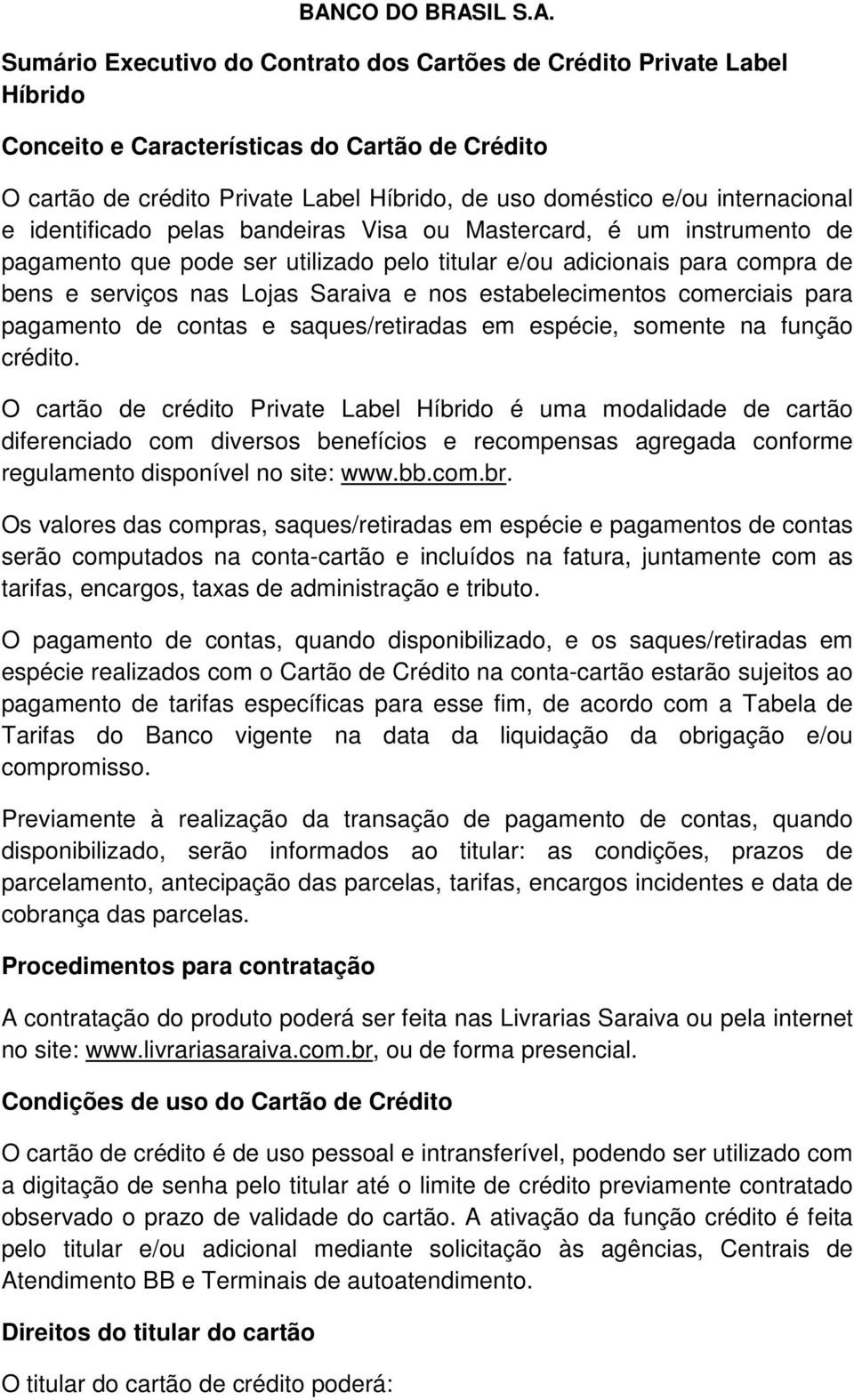 Lojas Saraiva e nos estabelecimentos comerciais para pagamento de contas e saques/retiradas em espécie, somente na função crédito.