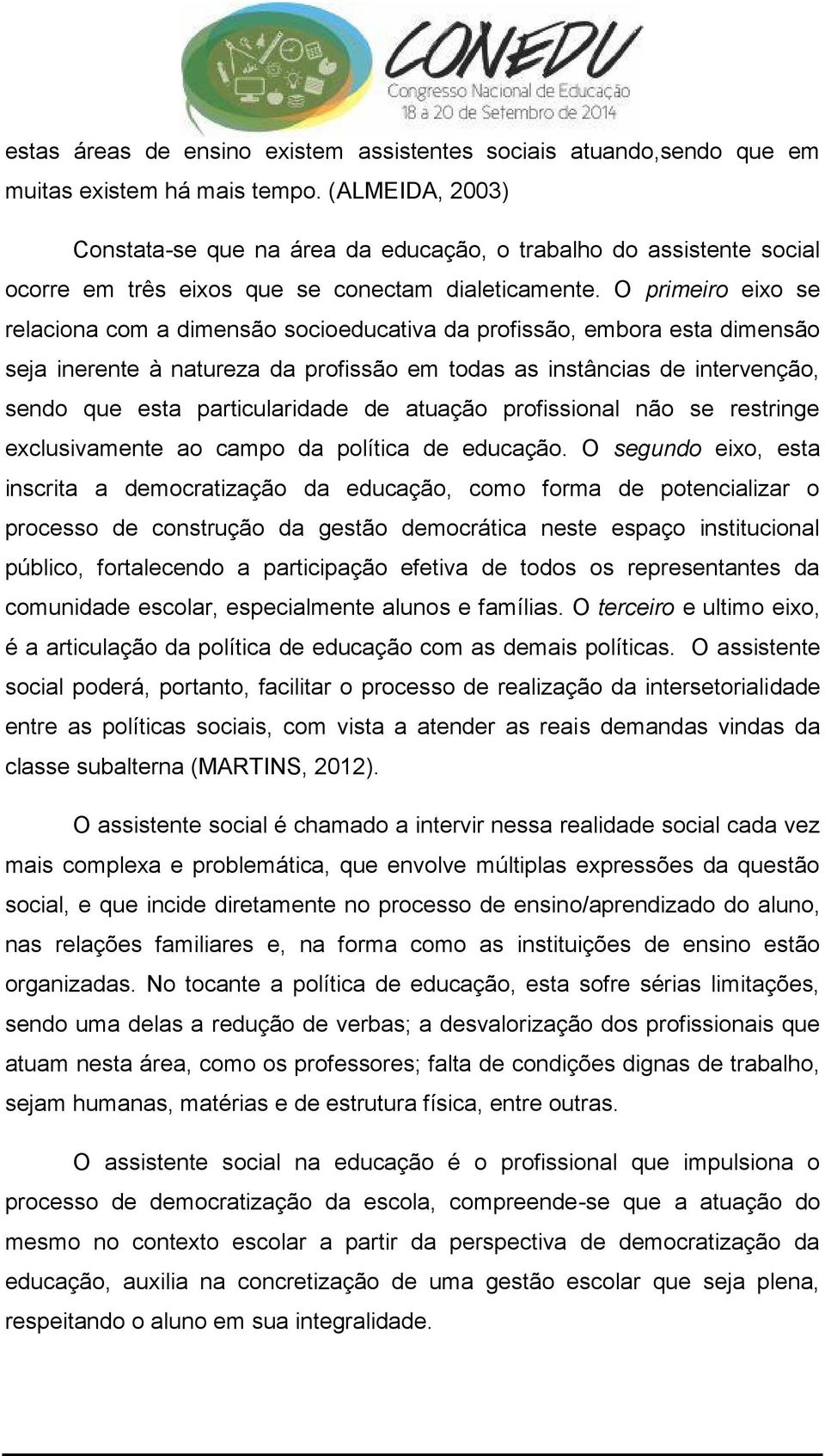 O primeiro eixo se relaciona com a dimensão socioeducativa da profissão, embora esta dimensão seja inerente à natureza da profissão em todas as instâncias de intervenção, sendo que esta