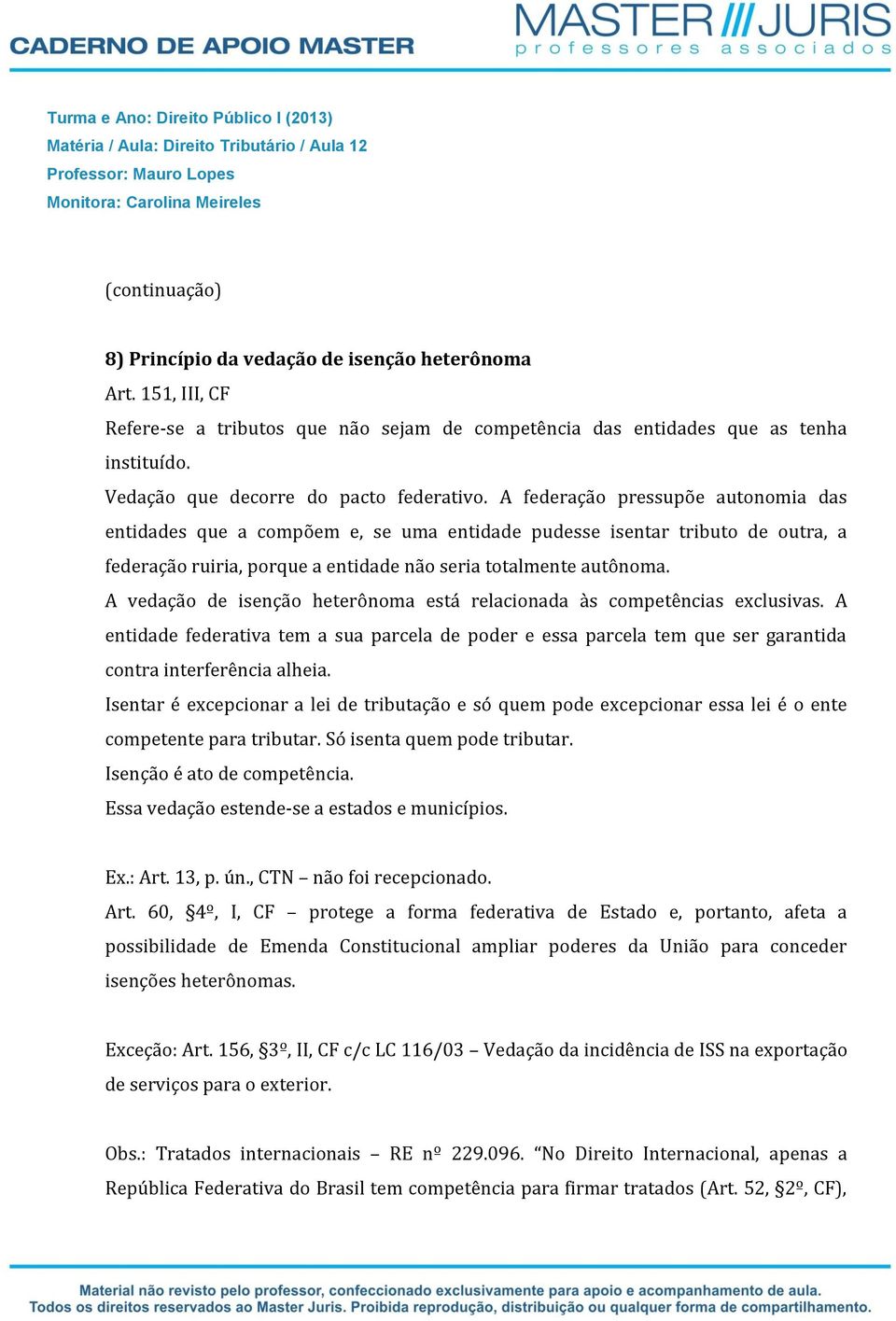 A federação pressupõe autonomia das entidades que a compõem e, se uma entidade pudesse isentar tributo de outra, a federação ruiria, porque a entidade não seria totalmente autônoma.