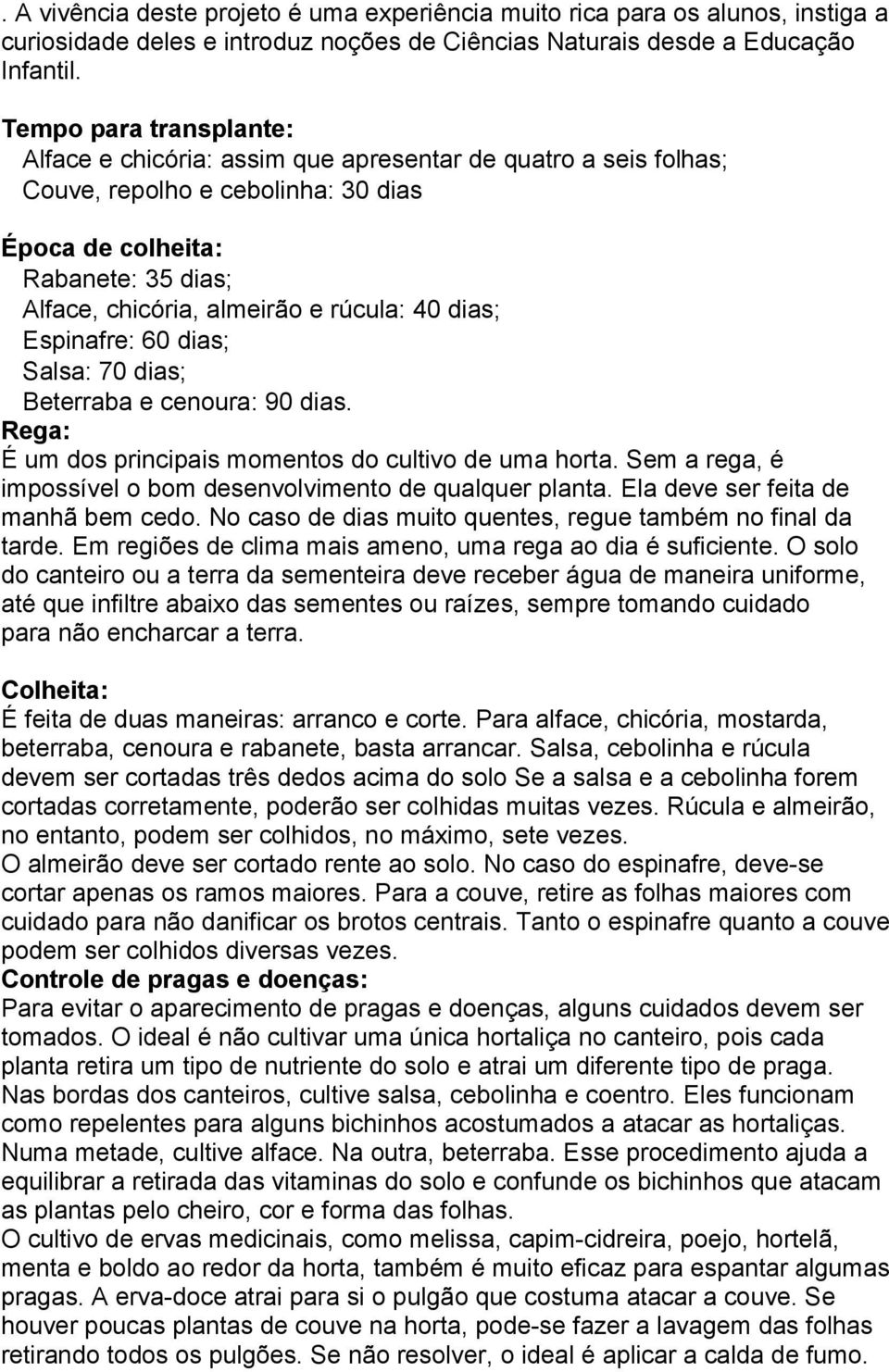 40 dias; Espinafre: 60 dias; Salsa: 70 dias; Beterraba e cenoura: 90 dias. Rega: É um dos principais momentos do cultivo de uma horta.