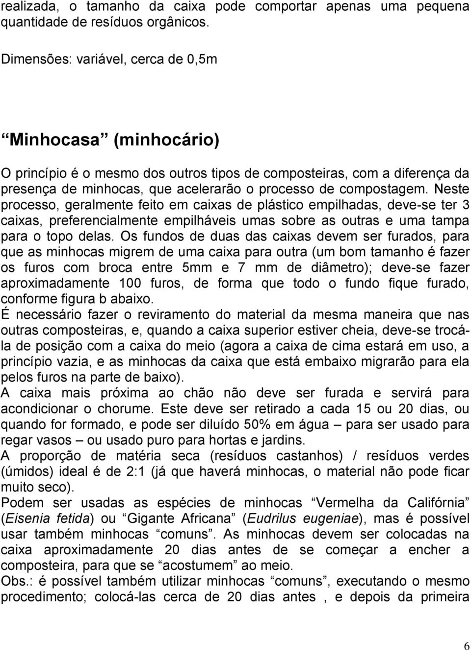 Neste processo, geralmente feito em caixas de plástico empilhadas, deve-se ter 3 caixas, preferencialmente empilháveis umas sobre as outras e uma tampa para o topo delas.