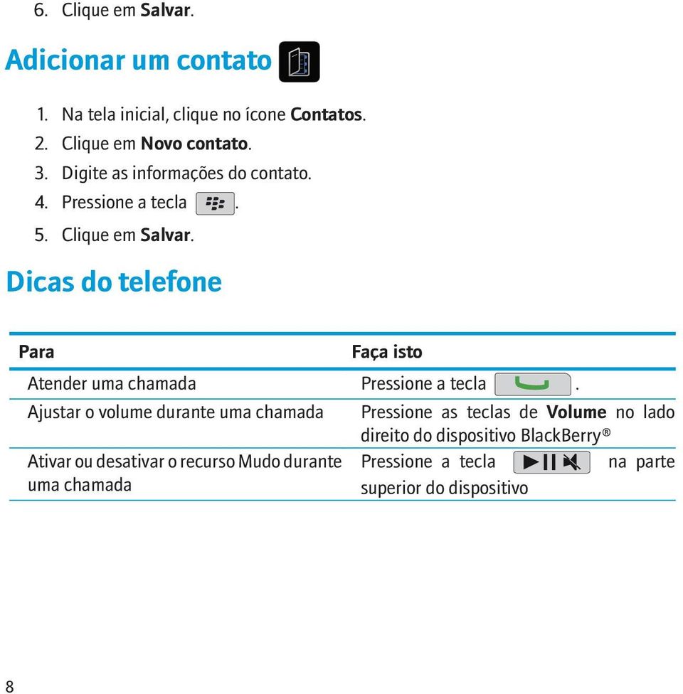 Dicas do telefone Para Faça isto Atender uma chamada Pressione a tecla.