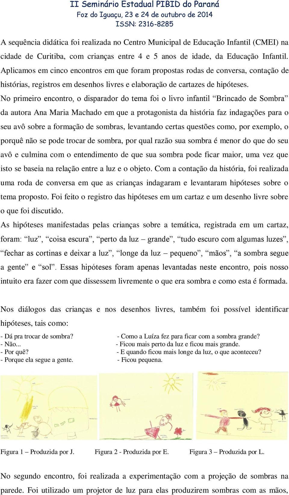 No primeiro encontro, o disparador do tema foi o livro infantil Brincado de Sombra da autora Ana Maria Machado em que a protagonista da história faz indagações para o seu avô sobre a formação de