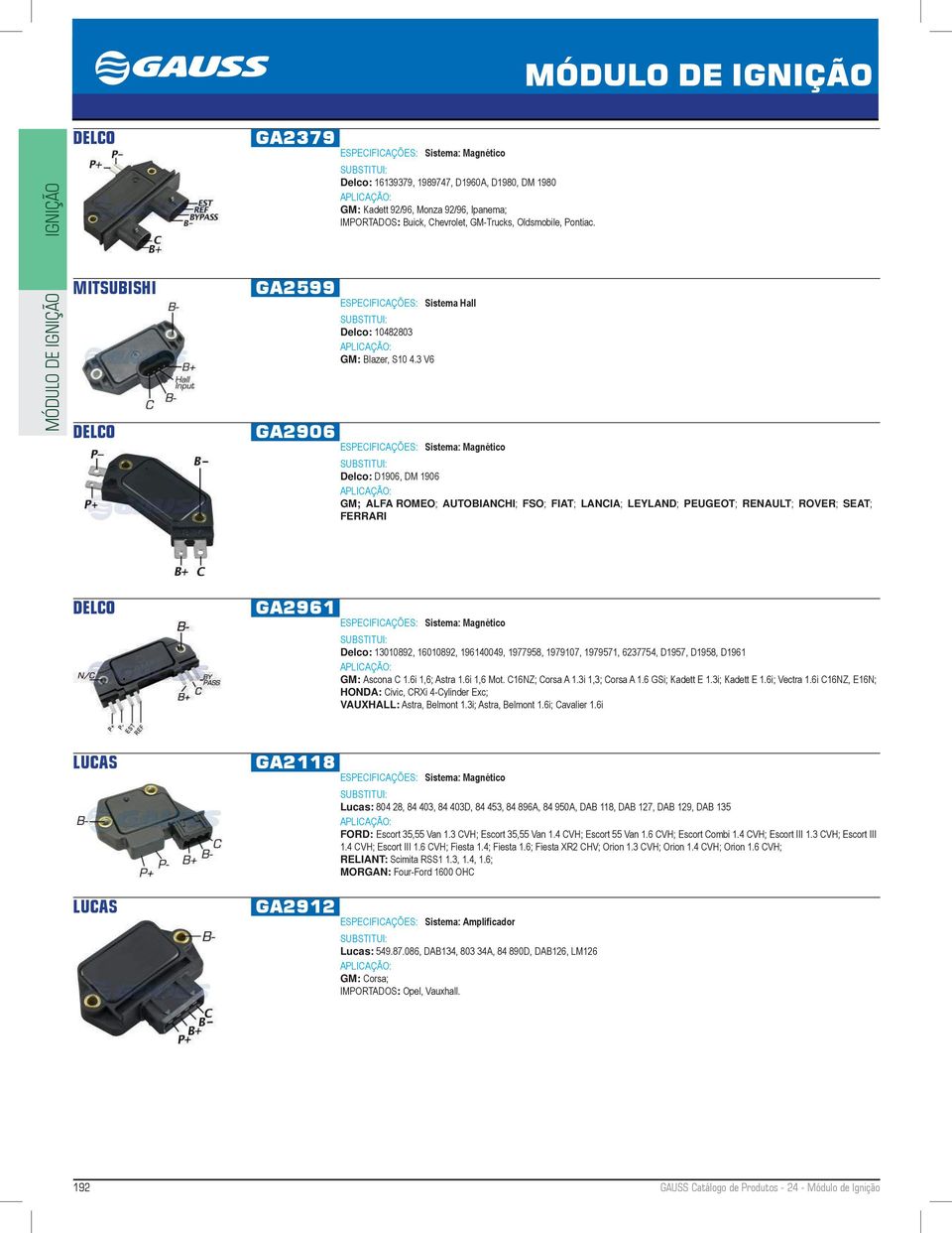 3 V6 Delco: D1906, DM 1906 GM; ALFA ROMEO; AUTOBIANHI; FSO; FIAT; LANIA; LEYLAND; PEUGEOT; RENAULT; ROVER; SEAT; FERRARI DELO GA2961 Delco: 13010892, 16010892, 196140049, 1977958, 1979107, 1979571,