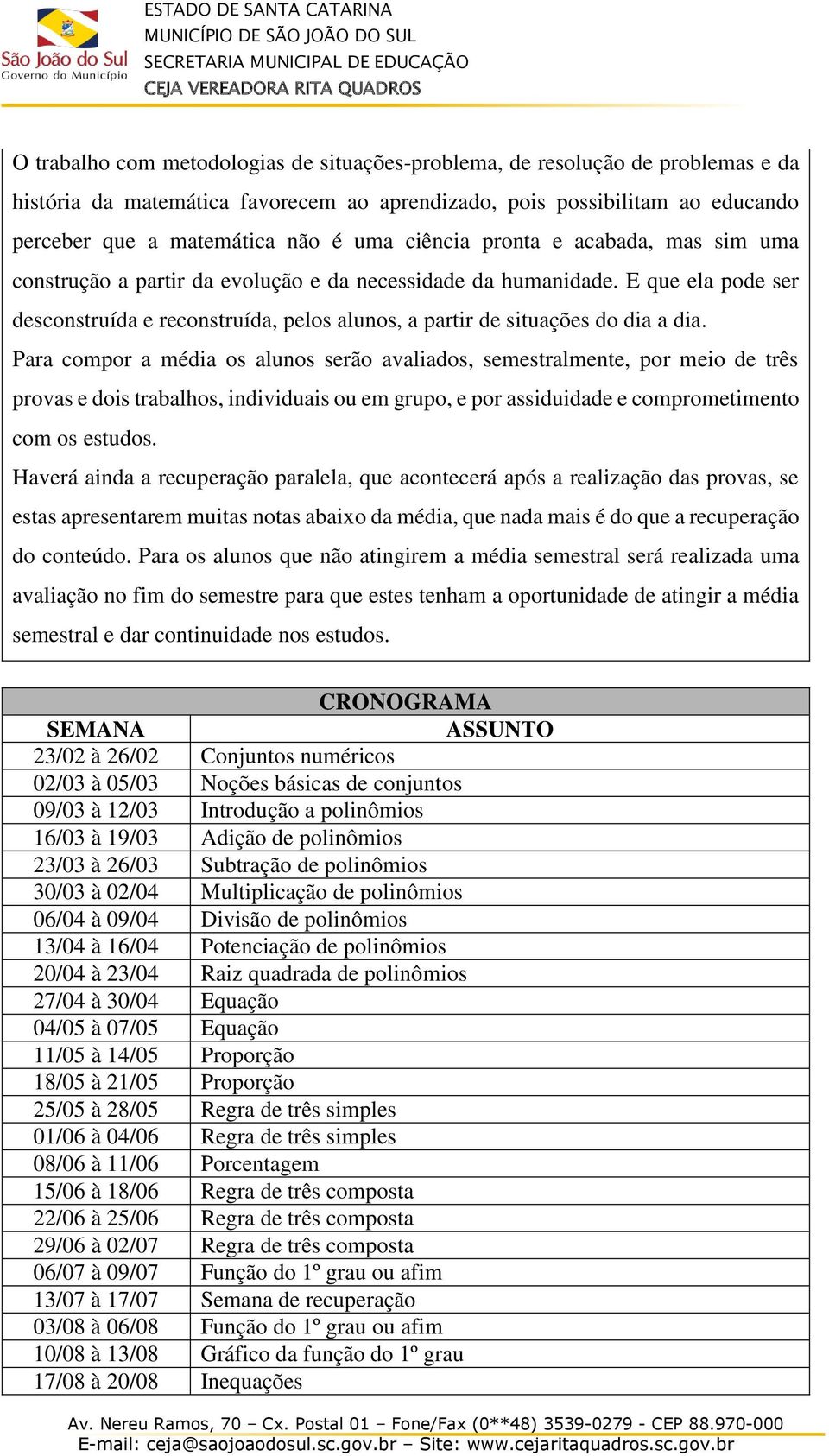 Para compor a média os alunos serão avaliados, semestralmente, por meio de três provas e dois trabalhos, individuais ou em grupo, e por assiduidade e comprometimento com os estudos.