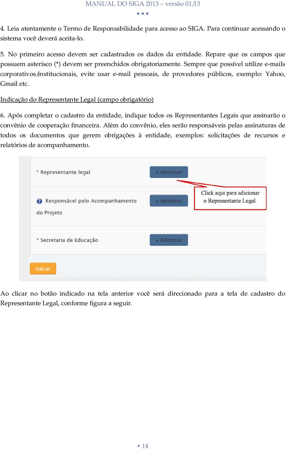 Sempre que possível utilize e-mails corporativos/institucionais, evite usar e-mail pessoais, de provedores públicos, exemplo: Yahoo, Gmail etc. Indicação do Representante Legal (campo obrigatório) 6.