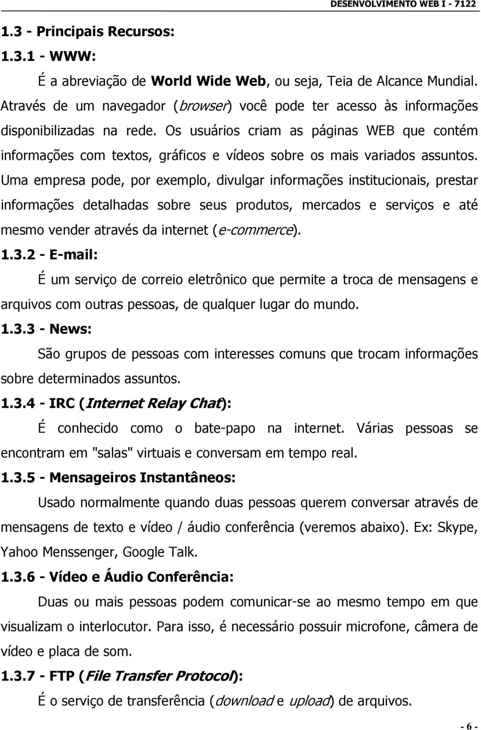 Os usuários criam as páginas WEB que contém informações com textos, gráficos e vídeos sobre os mais variados assuntos.