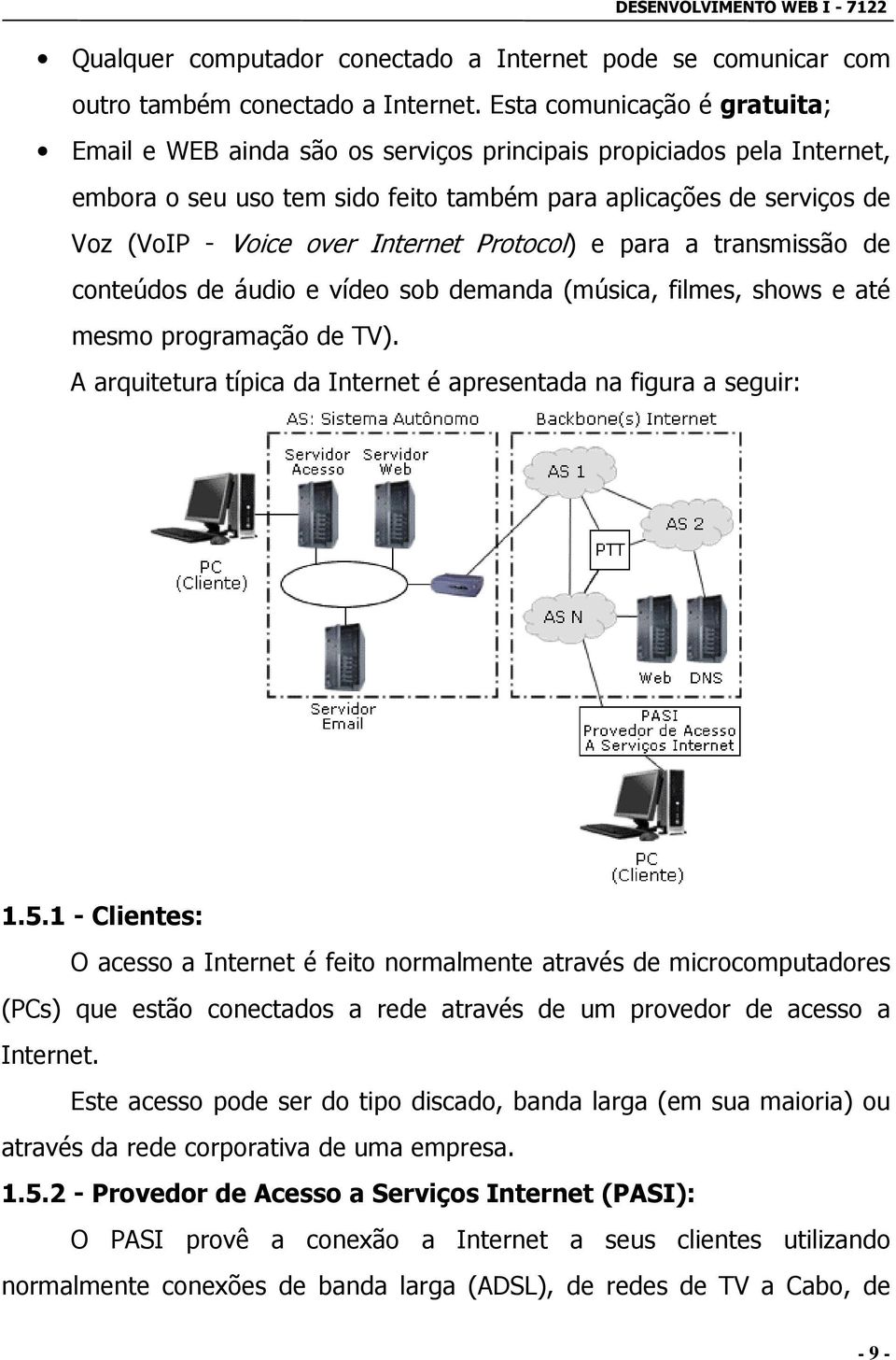 Internet Protocol) e para a transmissão de conteúdos de áudio e vídeo sob demanda (música, filmes, shows e até mesmo programação de TV).