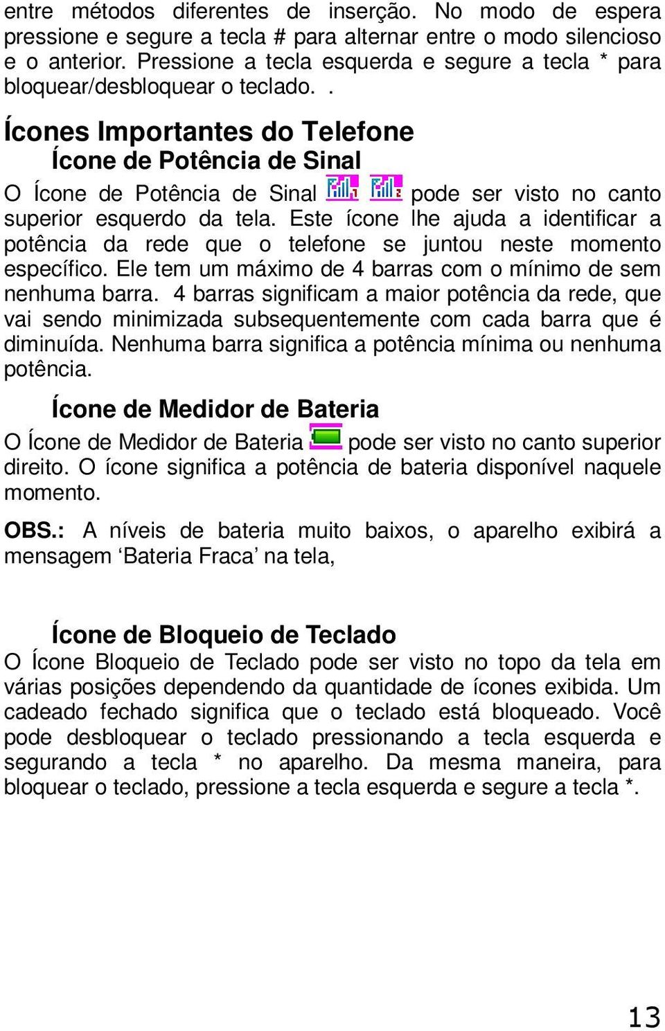 Este ícne lhe ajuda a identificar a ptência da rede que telefne se juntu neste mment específic. Ele tem um máxim de 4 barras cm mínim de sem nenhuma barra.