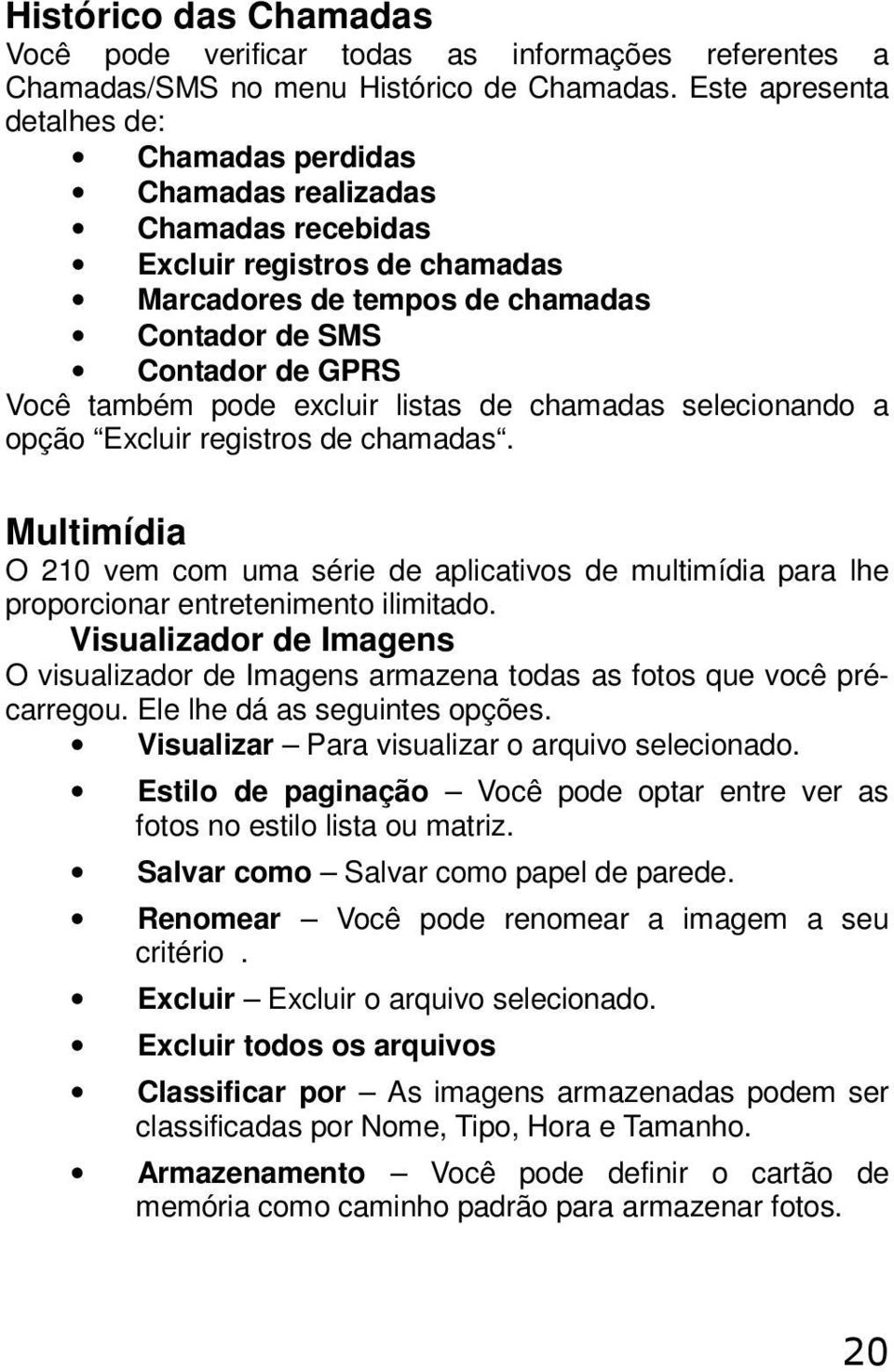 listas de chamadas selecinand a pçã Excluir registrs de chamadas. Multimídia O 210 vem cm uma série de aplicativs de multimídia para lhe prprcinar entreteniment ilimitad.