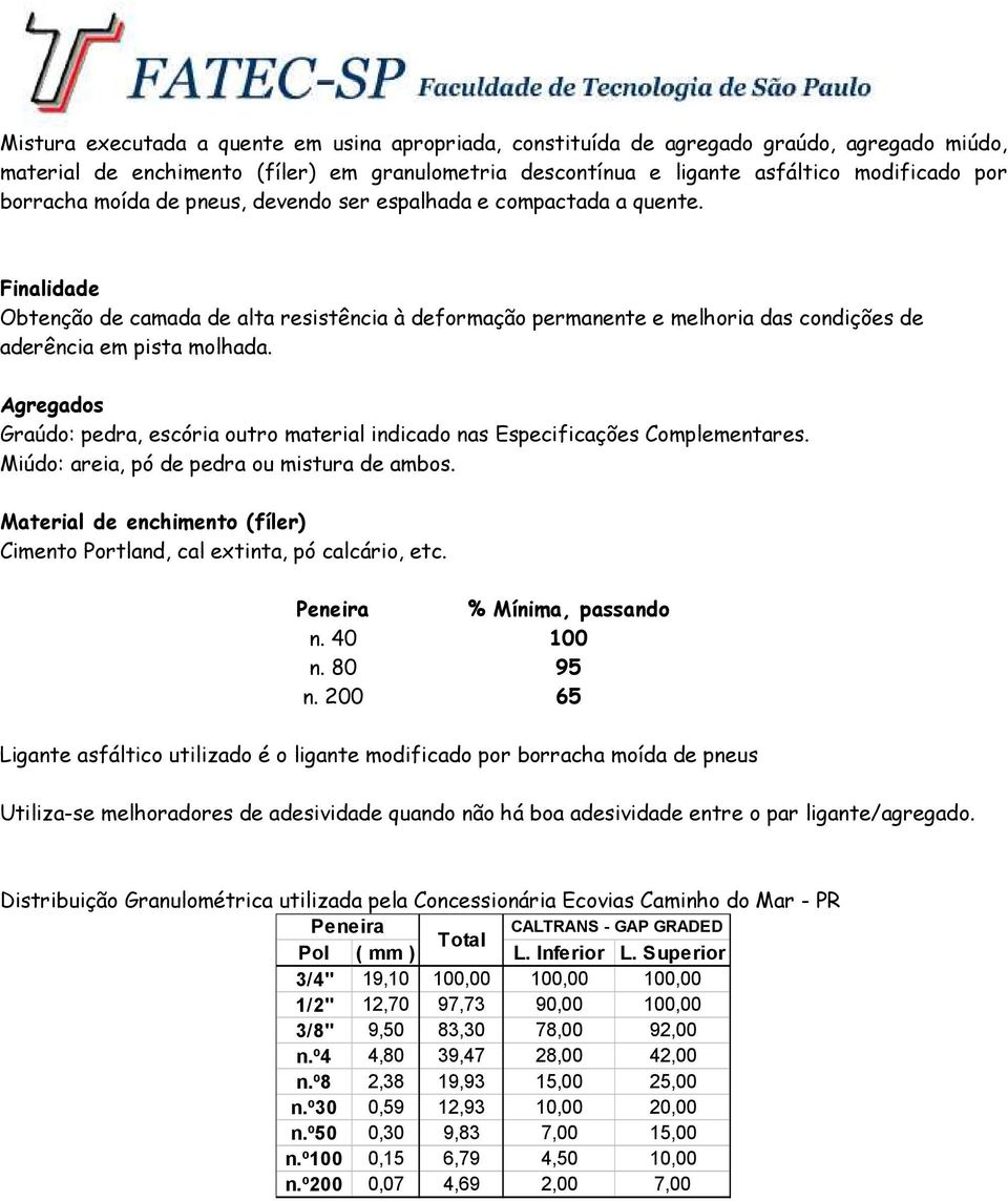 Agregados Graúdo: pedra, escória outro material indicado nas Especificações Complementares. Miúdo: areia, pó de pedra ou mistura de ambos.