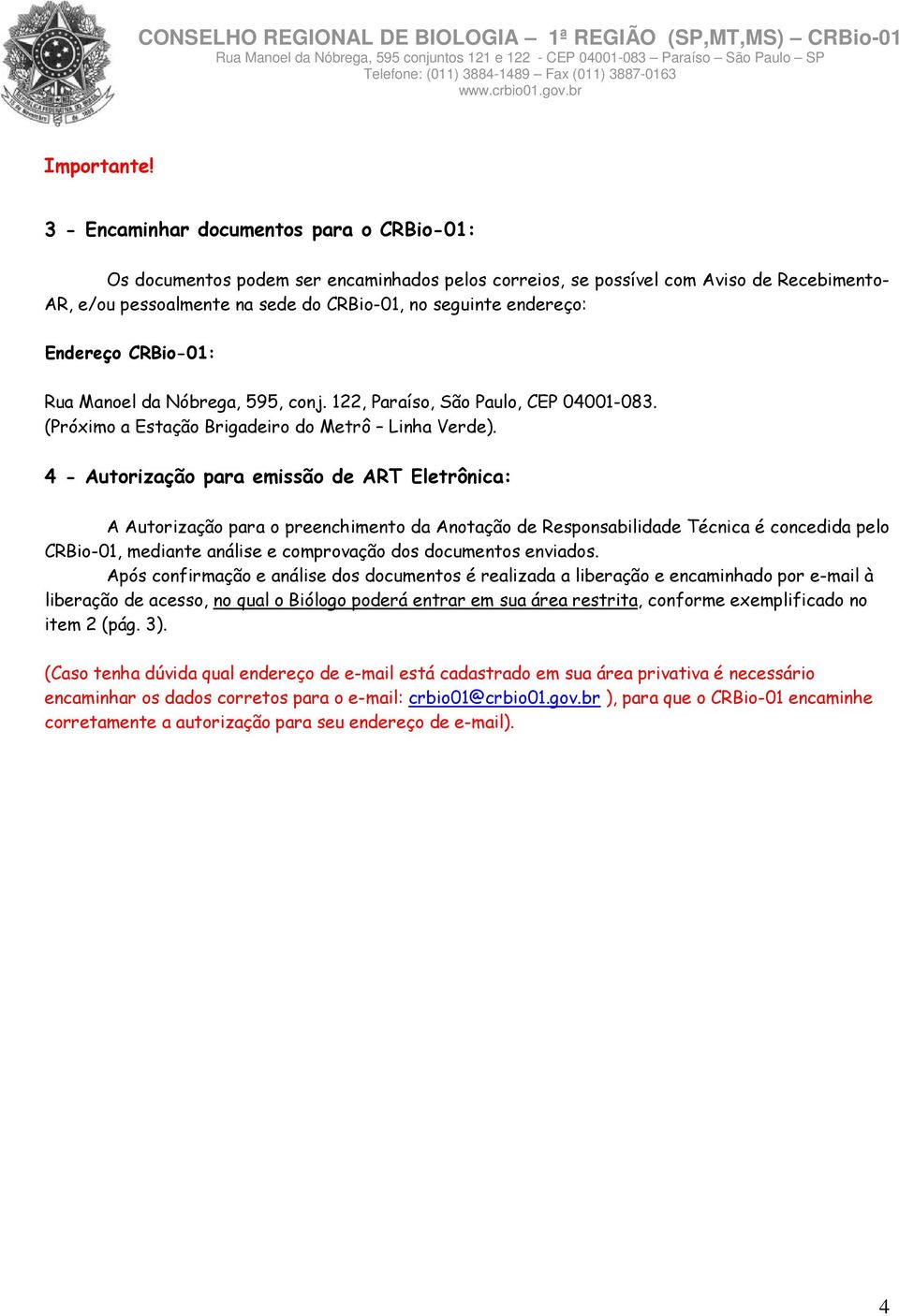 Endereço CRBio-01: Rua Manoel da Nóbrega, 595, conj. 122, Paraíso, São Paulo, CEP 04001-083. (Próximo a Estação Brigadeiro do Metrô Linha Verde).