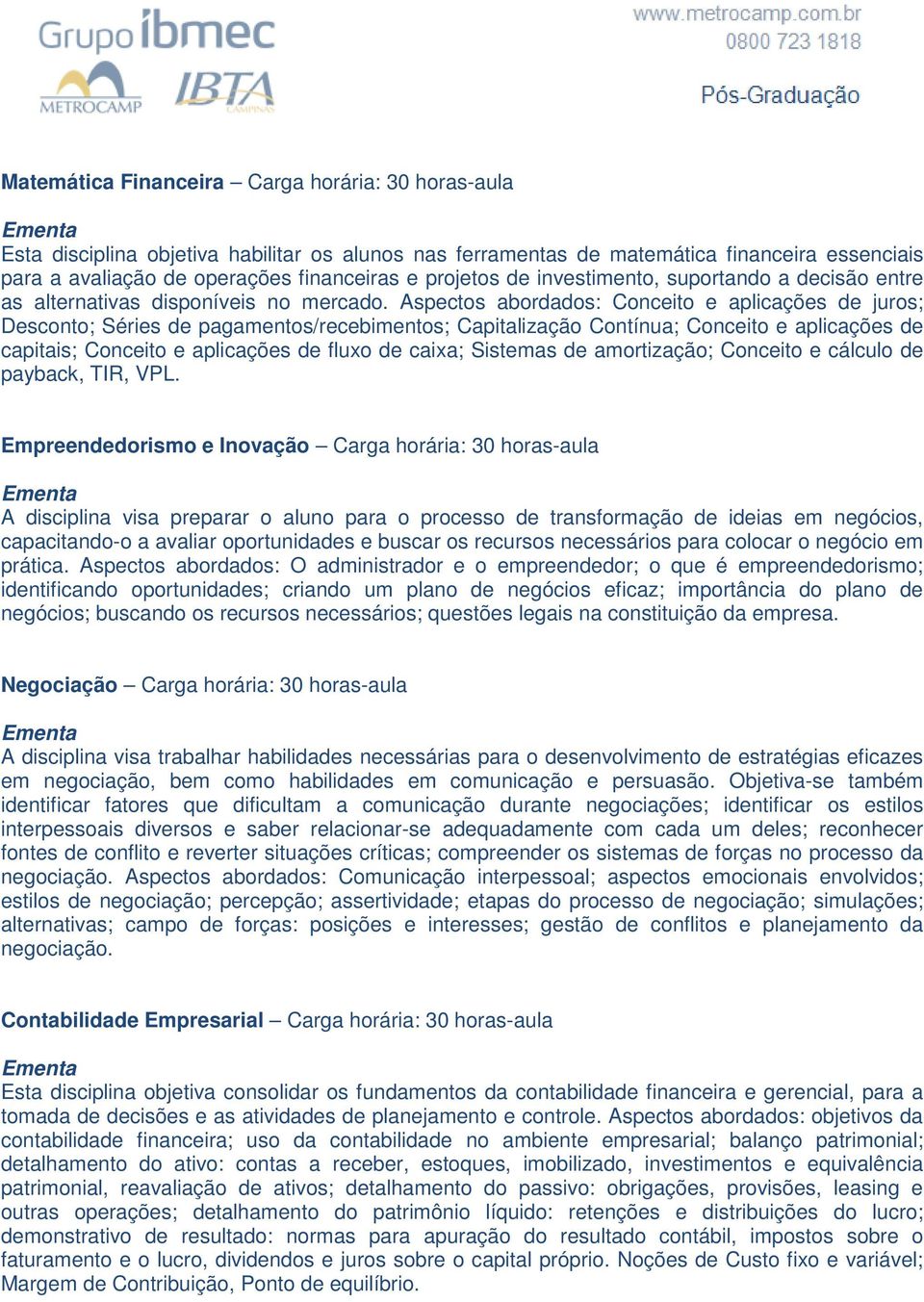 Aspectos abordados: Conceito e aplicações de juros; Desconto; Séries de pagamentos/recebimentos; Capitalização Contínua; Conceito e aplicações de capitais; Conceito e aplicações de fluxo de caixa;