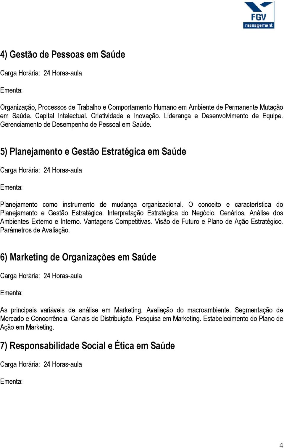 O conceito e característica do Planejamento e Gestão Estratégica. Interpretação Estratégica do Negócio. Cenários. Análise dos Ambientes Externo e Interno. Vantagens Competitivas.