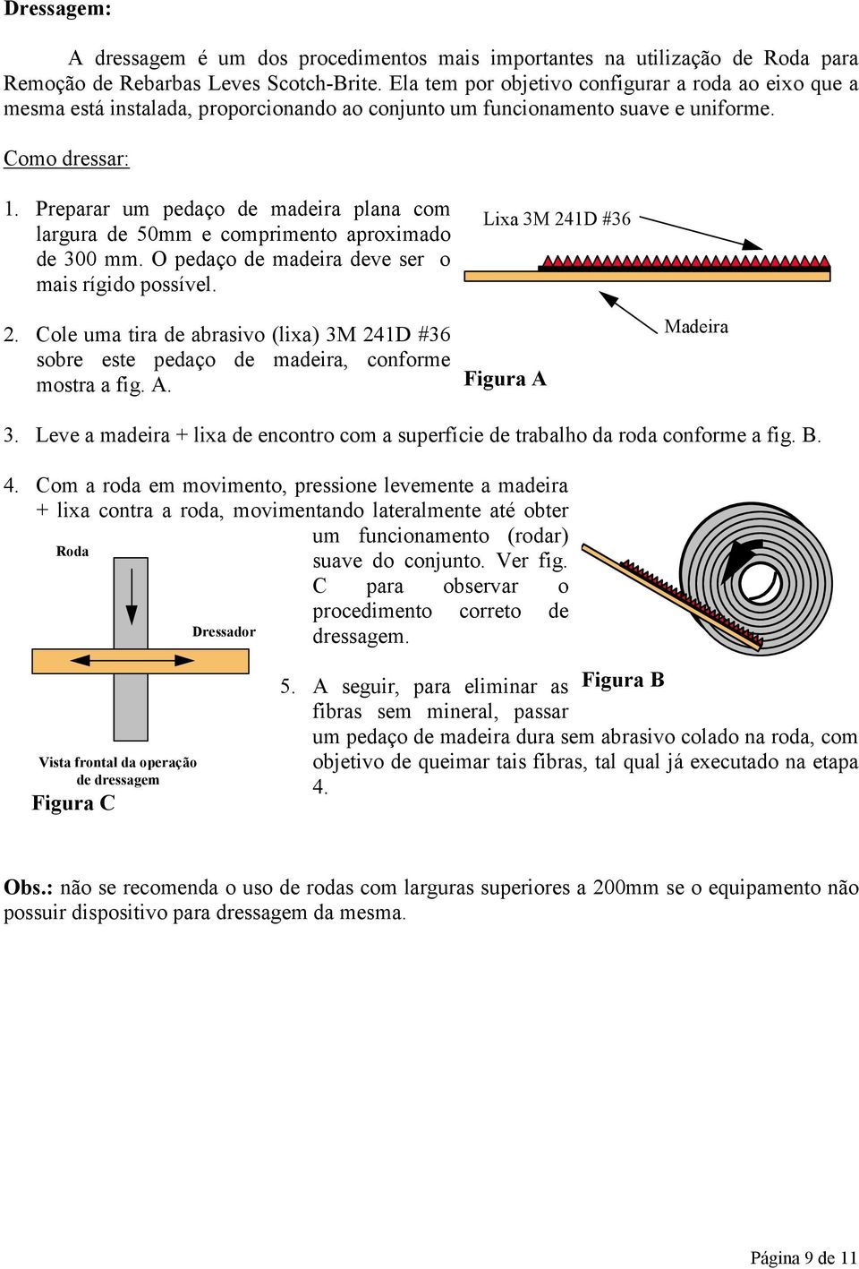 Preparar um pedaço de madeira plana com largura de 0mm e comprimento aproximado de 300 mm. O pedaço de madeira deve ser o mais rígido possível. 2.