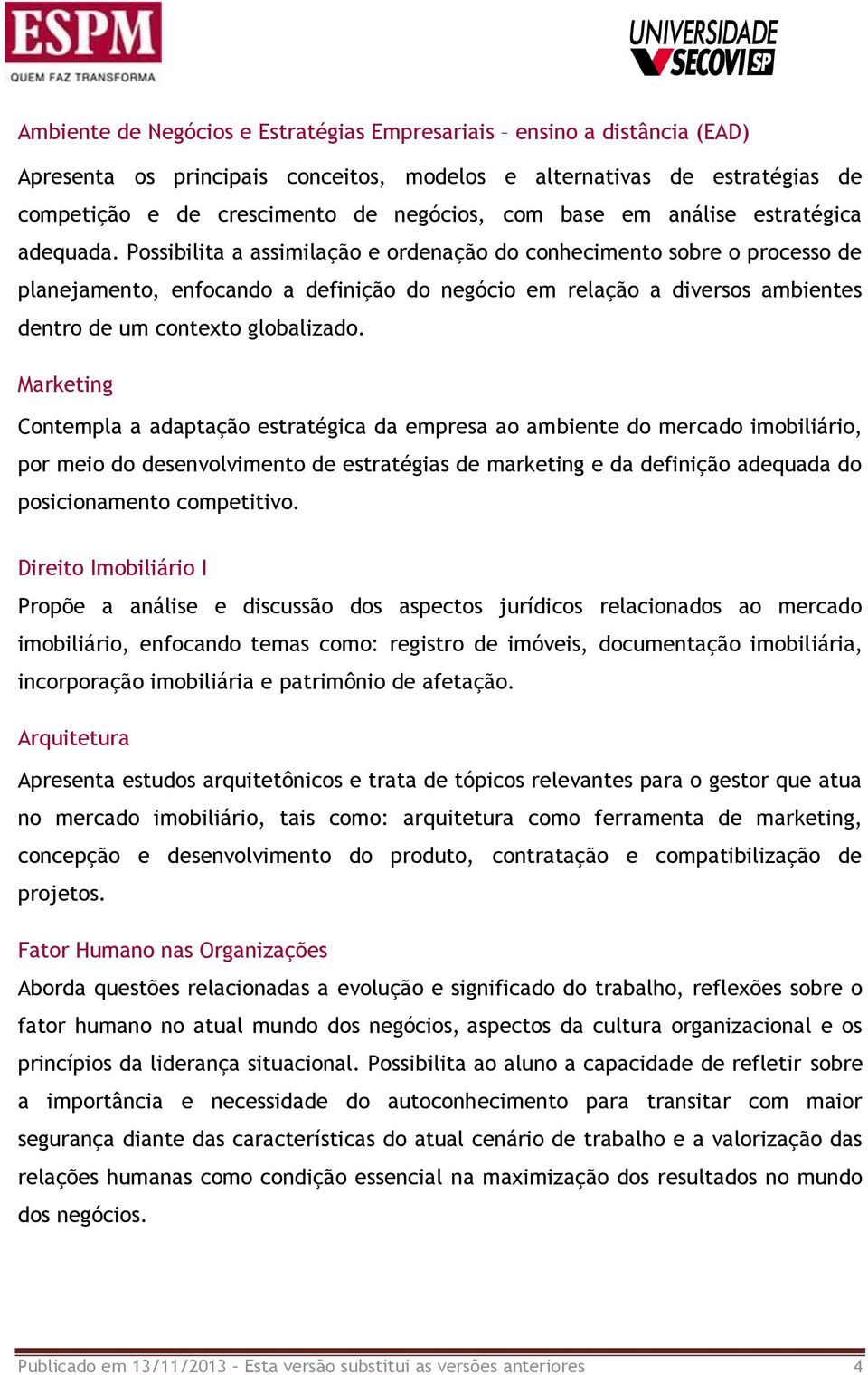 Possibilita a assimilação e ordenação do conhecimento sobre o processo de planejamento, enfocando a definição do negócio em relação a diversos ambientes dentro de um contexto globalizado.