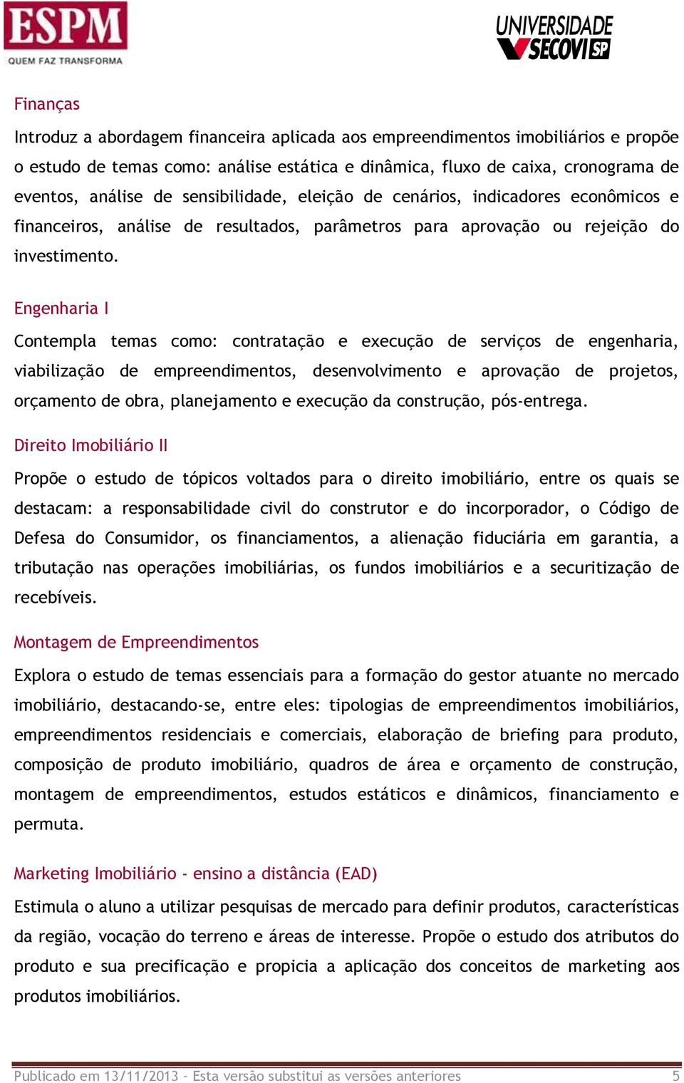 Engenharia I Contempla temas como: contratação e execução de serviços de engenharia, viabilização de empreendimentos, desenvolvimento e aprovação de projetos, orçamento de obra, planejamento e