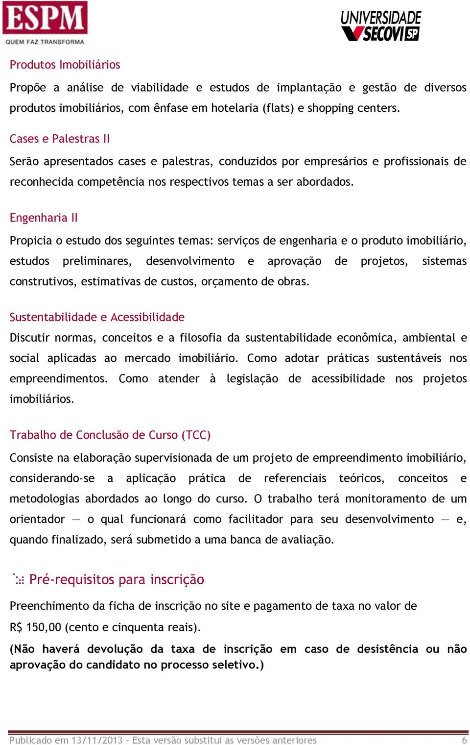 Engenharia II Propicia o estudo dos seguintes temas: serviços de engenharia e o produto imobiliário, estudos preliminares, desenvolvimento e aprovação de projetos, sistemas construtivos, estimativas