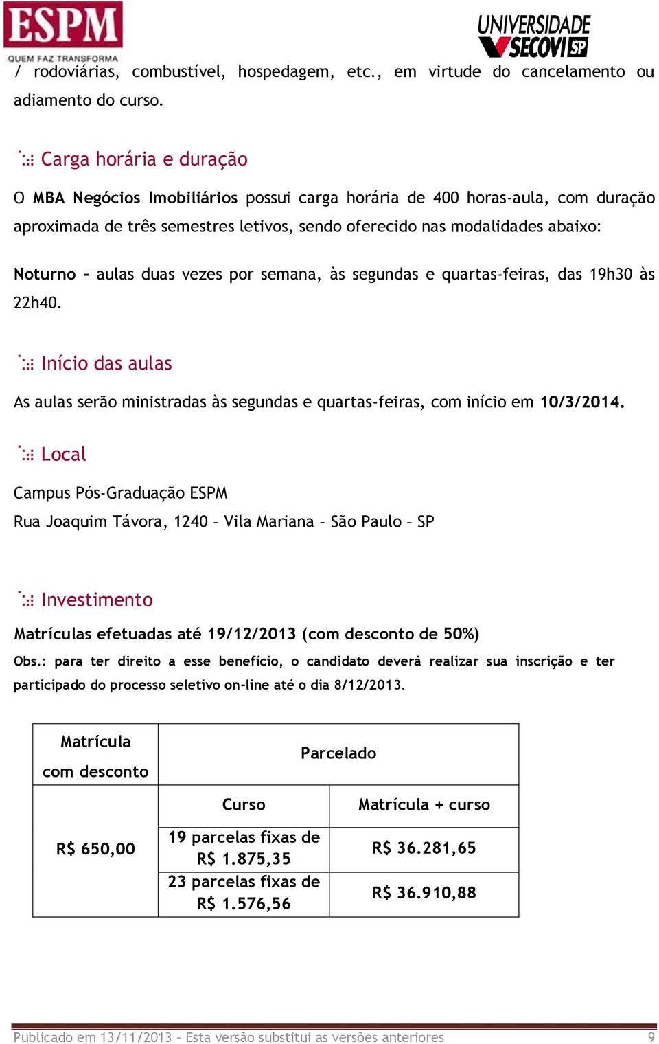 duas vezes por semana, às segundas e quartas-feiras, das 19h30 às 22h40. Início das aulas As aulas serão ministradas às segundas e quartas-feiras, com início em 10/3/2014.