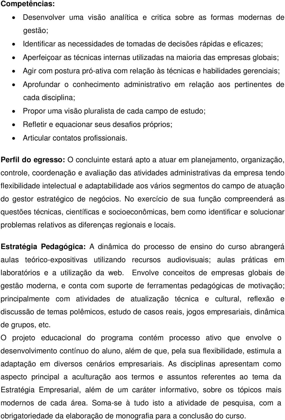 disciplina; Propor uma visão pluralista de cada campo de estudo; Refletir e equacionar seus desafios próprios; Articular contatos profissionais.